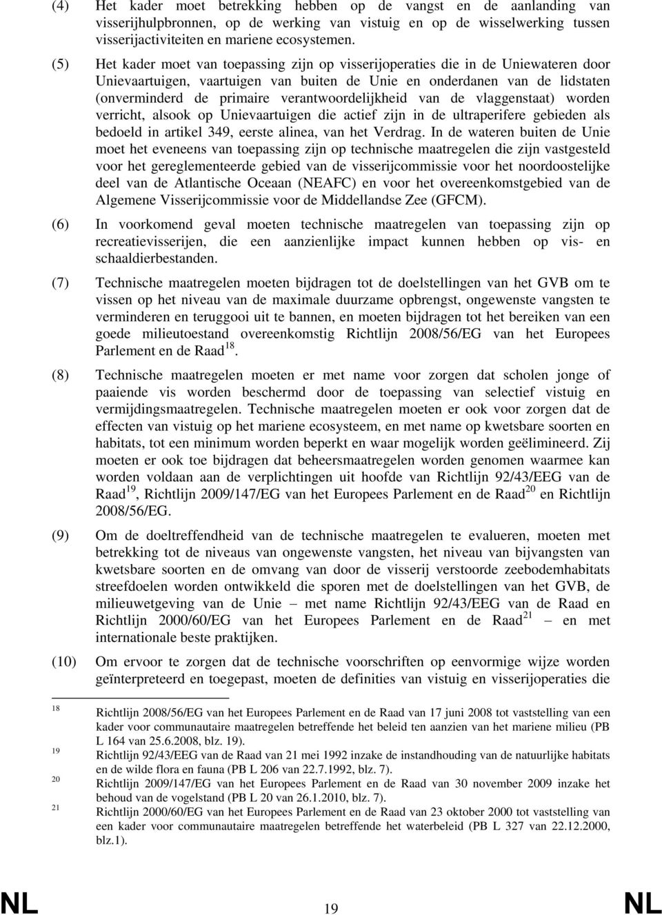 verantwoordelijkheid van de vlaggenstaat) worden verricht, alsook op Unievaartuigen die actief zijn in de ultraperifere gebieden als bedoeld in artikel 349, eerste alinea, van het Verdrag.