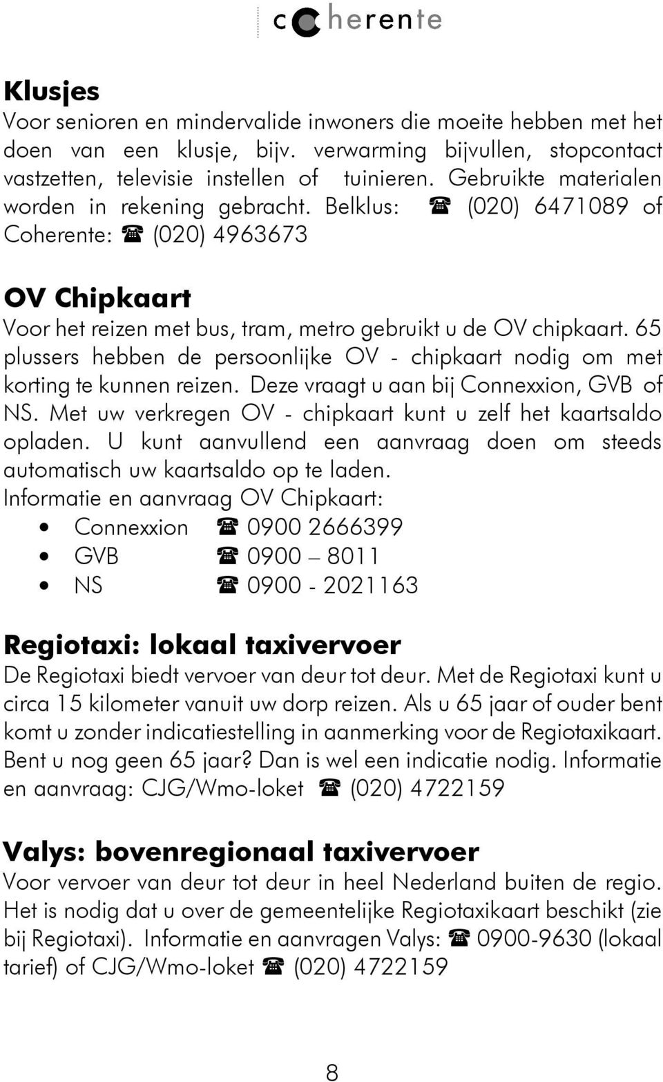 65 plussers hebben de persoonlijke OV - chipkaart nodig om met korting te kunnen reizen. Deze vraagt u aan bij Connexxion, GVB of NS.