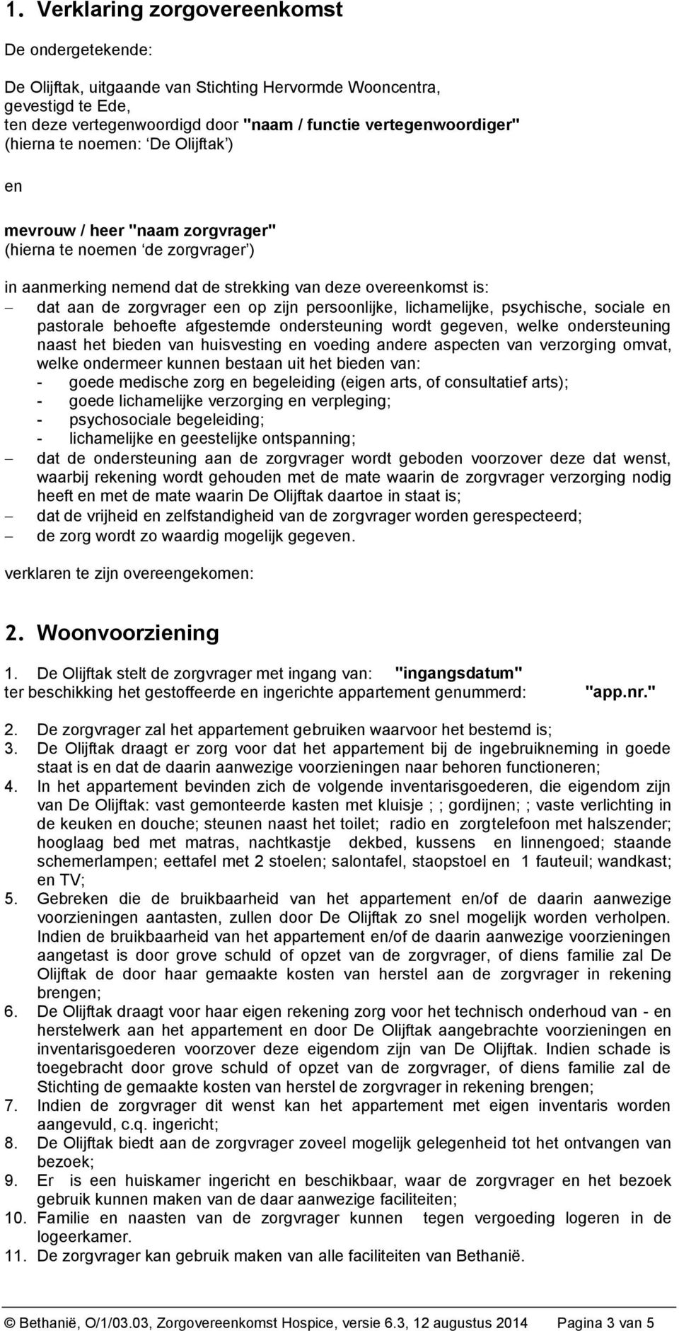 zijn persoonlijke, lichamelijke, psychische, sociale en pastorale behoefte afgestemde ondersteuning wordt gegeven, welke ondersteuning naast het bieden van huisvesting en voeding andere aspecten van