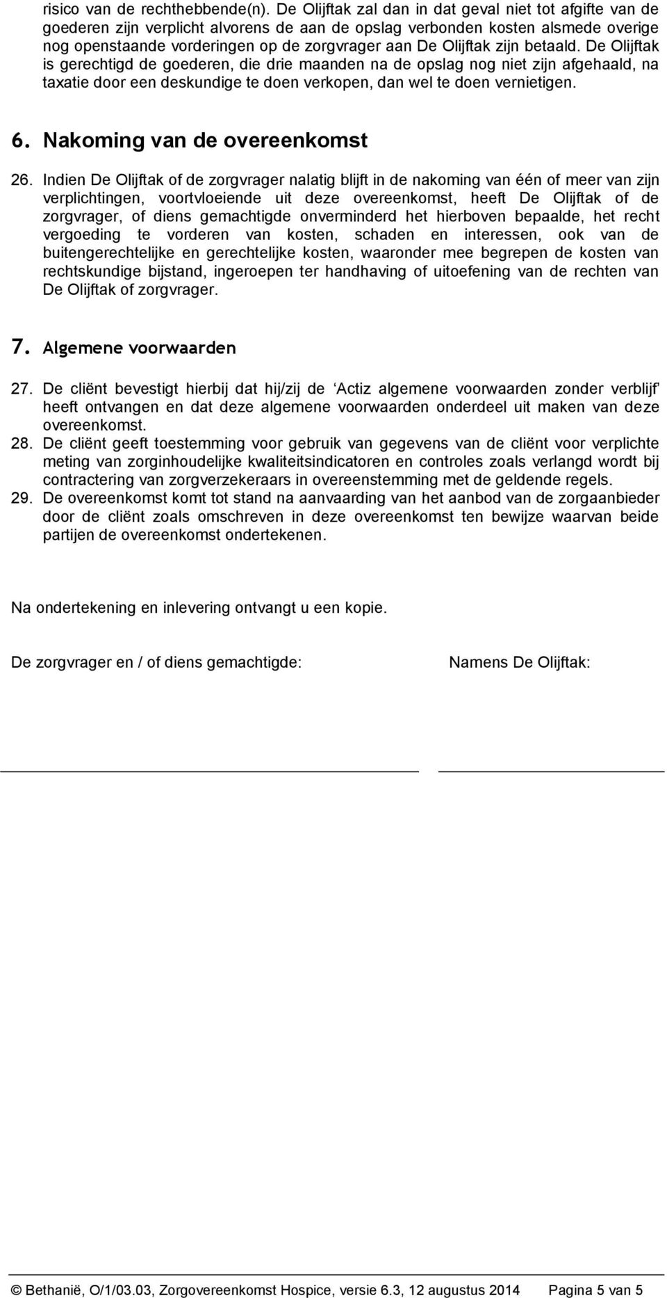 Olijftak zijn betaald. De Olijftak is gerechtigd de goederen, die drie maanden na de opslag nog niet zijn afgehaald, na taxatie door een deskundige te doen verkopen, dan wel te doen vernietigen. 6.