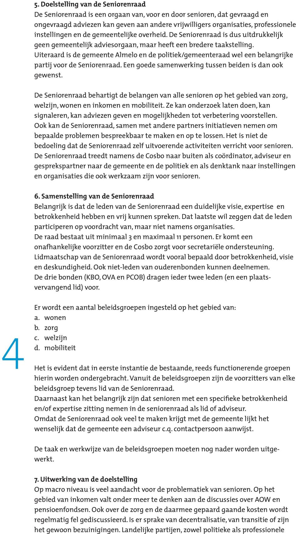 Uiteraard is de gemeente Almelo en de politiek/gemeenteraad wel een belangrijke partij voor de Seniorenraad. Een goede samenwerking tussen beiden is dan ook gewenst.