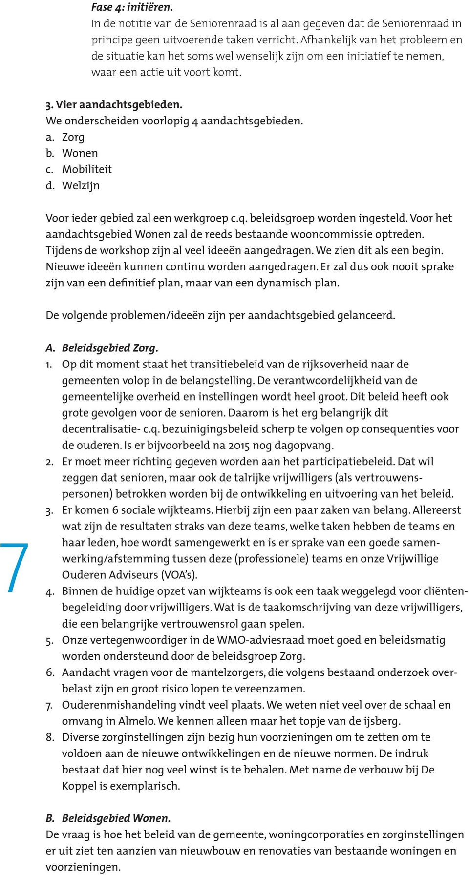 We onderscheiden voorlopig 4 aandachtsgebieden. a. Zorg b. Wonen c. Mobiliteit d. Welzijn Voor ieder gebied zal een werkgroep c.q. beleidsgroep worden ingesteld.