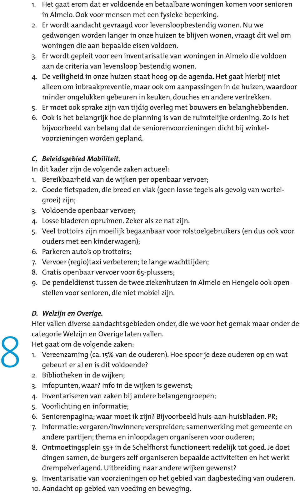 Er wordt gepleit voor een inventarisatie van woningen in Almelo die voldoen aan de criteria van levensloop bestendig wonen. 4. De veiligheid in onze huizen staat hoog op de agenda.