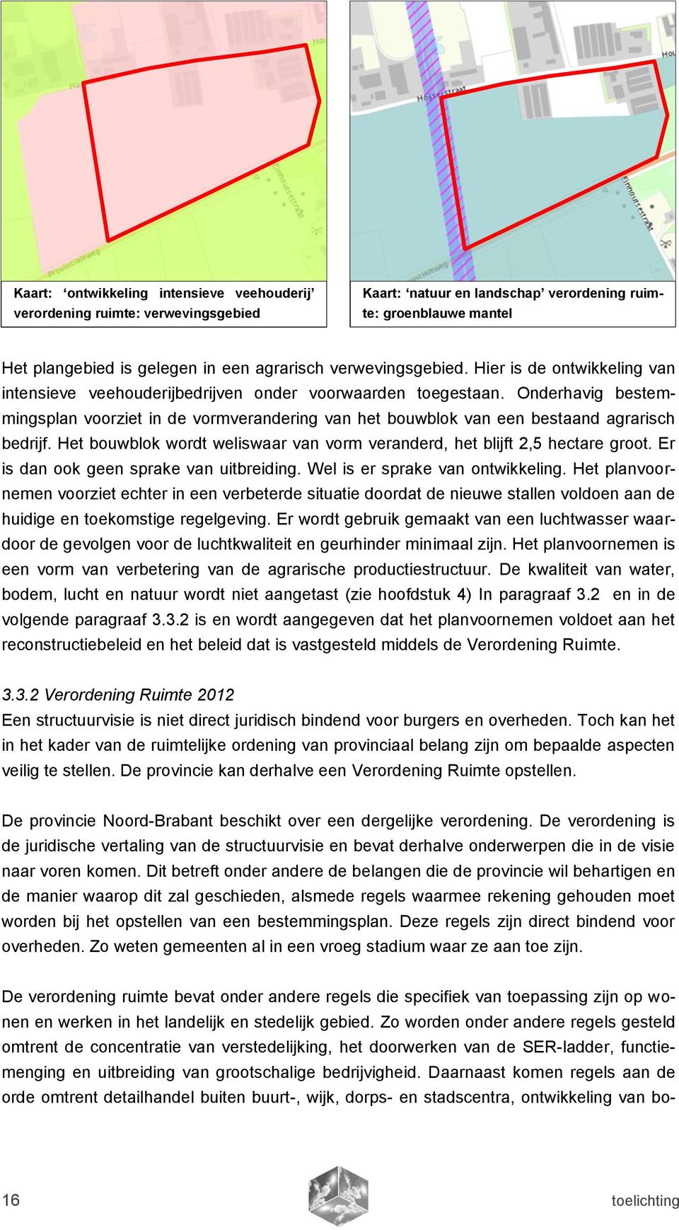 Onderhavig bestemmingsplan voorziet in de vormverandering van het bouwblok van een bestaand agrarisch bedrijf. Het bouwblok wordt weliswaar van vorm veranderd, het blijft 2,5 hectare groot.