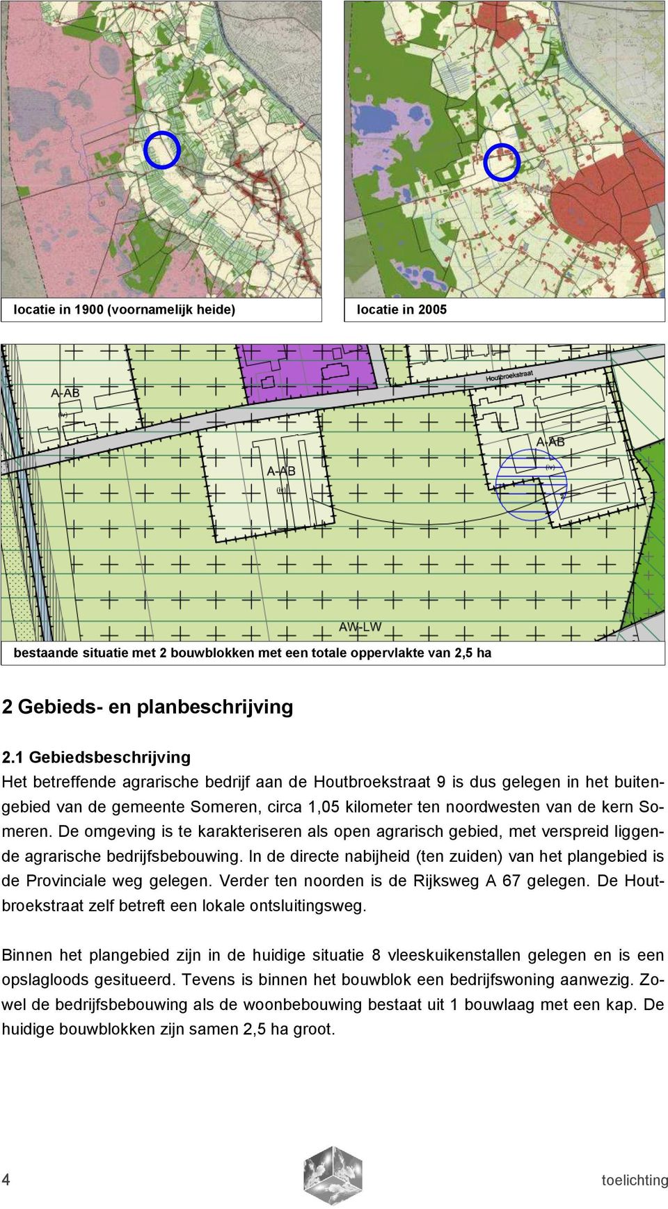 De omgeving is te karakteriseren als open agrarisch gebied, met verspreid liggende agrarische bedrijfsbebouwing. In de directe nabijheid (ten zuiden) van het plangebied is de Provinciale weg gelegen.