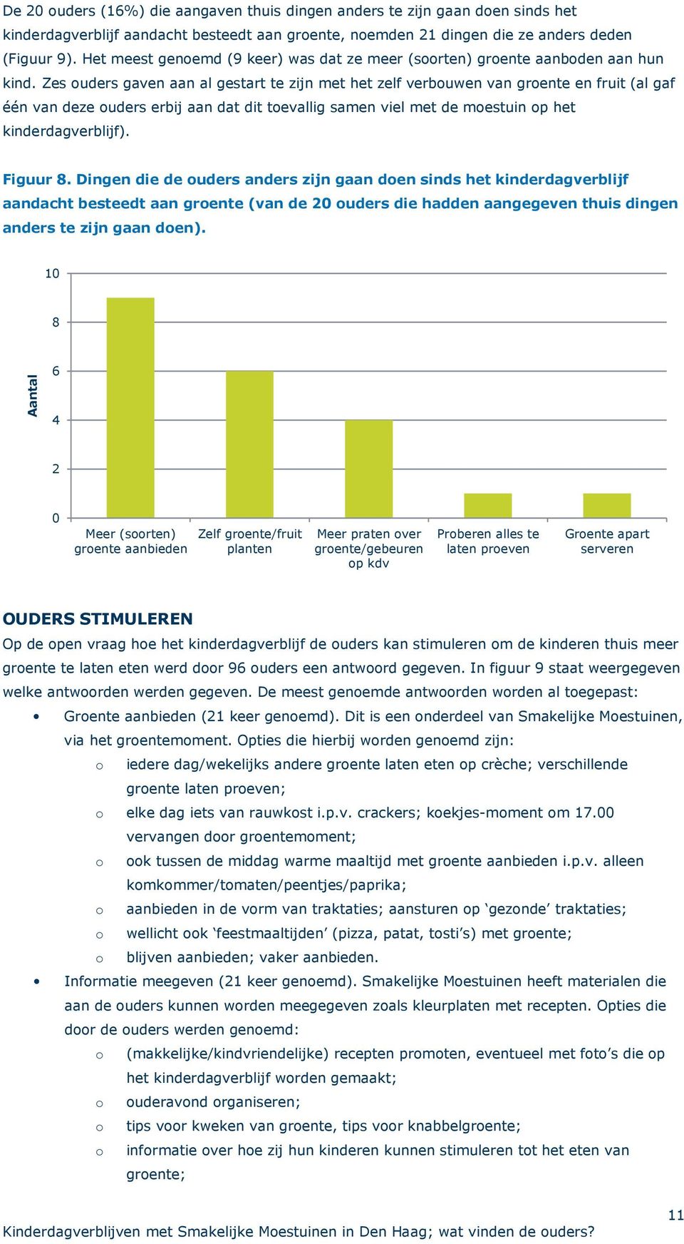 Zes ouders gaven aan al gestart te zijn met het zelf verbouwen van groente en fruit (al gaf één van deze ouders erbij aan dat dit toevallig samen viel met de moestuin op het kinderdagverblijf).