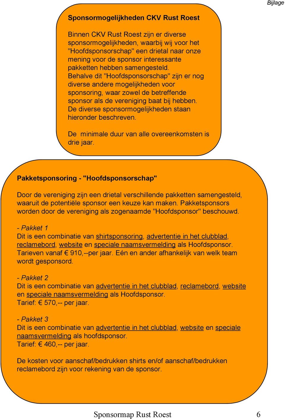 Behalve dit "Hoofdsponsorschap" zijn er nog diverse andere mogelijkheden voor sponsoring, waar zowel de betreffende sponsor als de vereniging baat bij hebben.