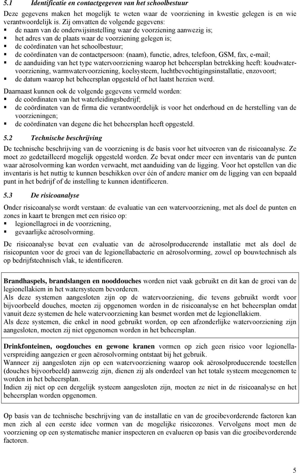 coördinaten van de contactpersoon: (naam), functie, adres, telefoon, GSM, fax, e-mail; de aanduiding van het type watervoorziening waarop het beheersplan betrekking heeft: koudwatervoorziening,