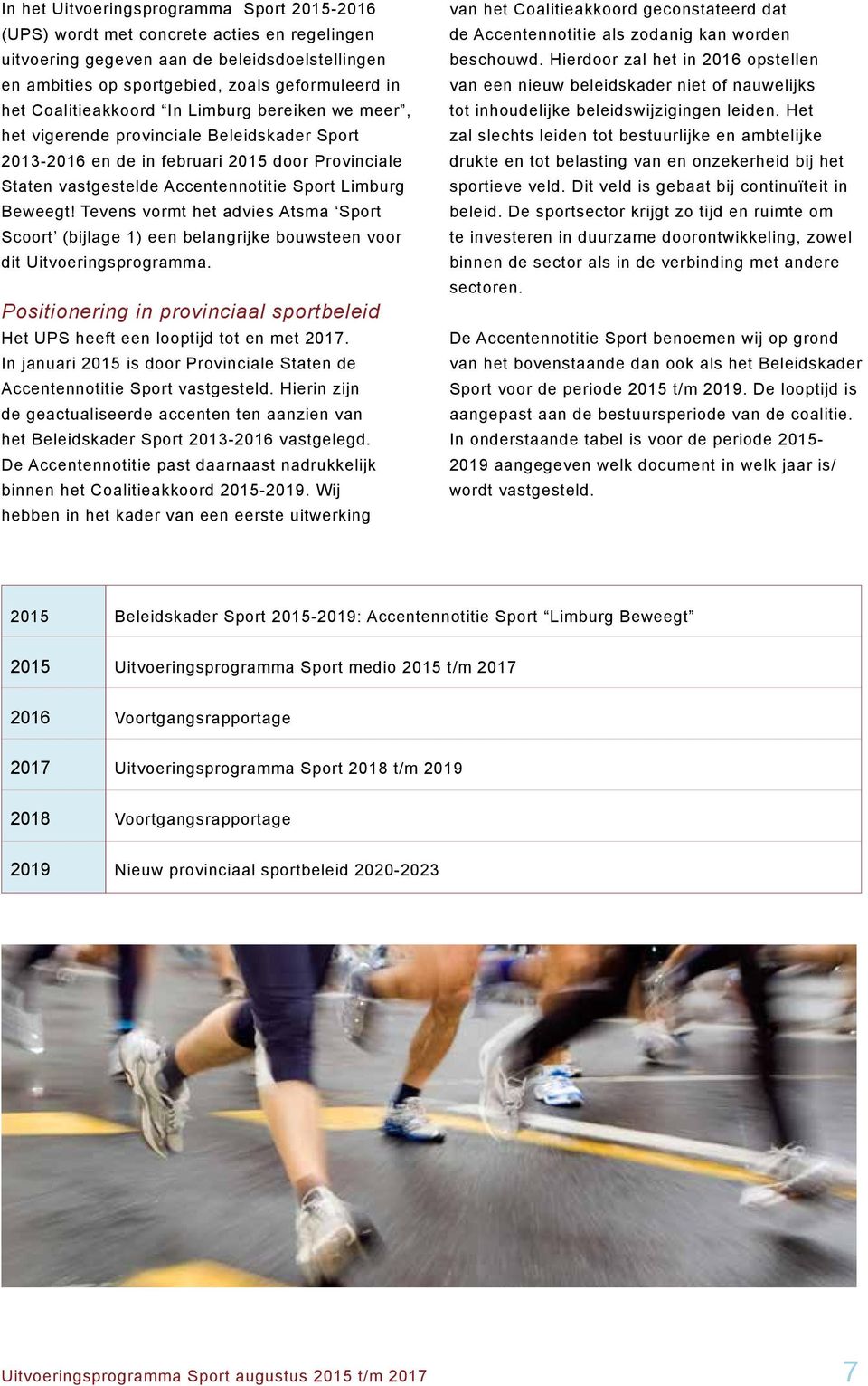Tevens vormt het advies Atsma Sport Scoort (bijlage 1) een belangrijke bouwsteen voor dit Uitvoeringsprogramma. Positionering in provinciaal sportbeleid Het UPS heeft een looptijd tot en met 2017.