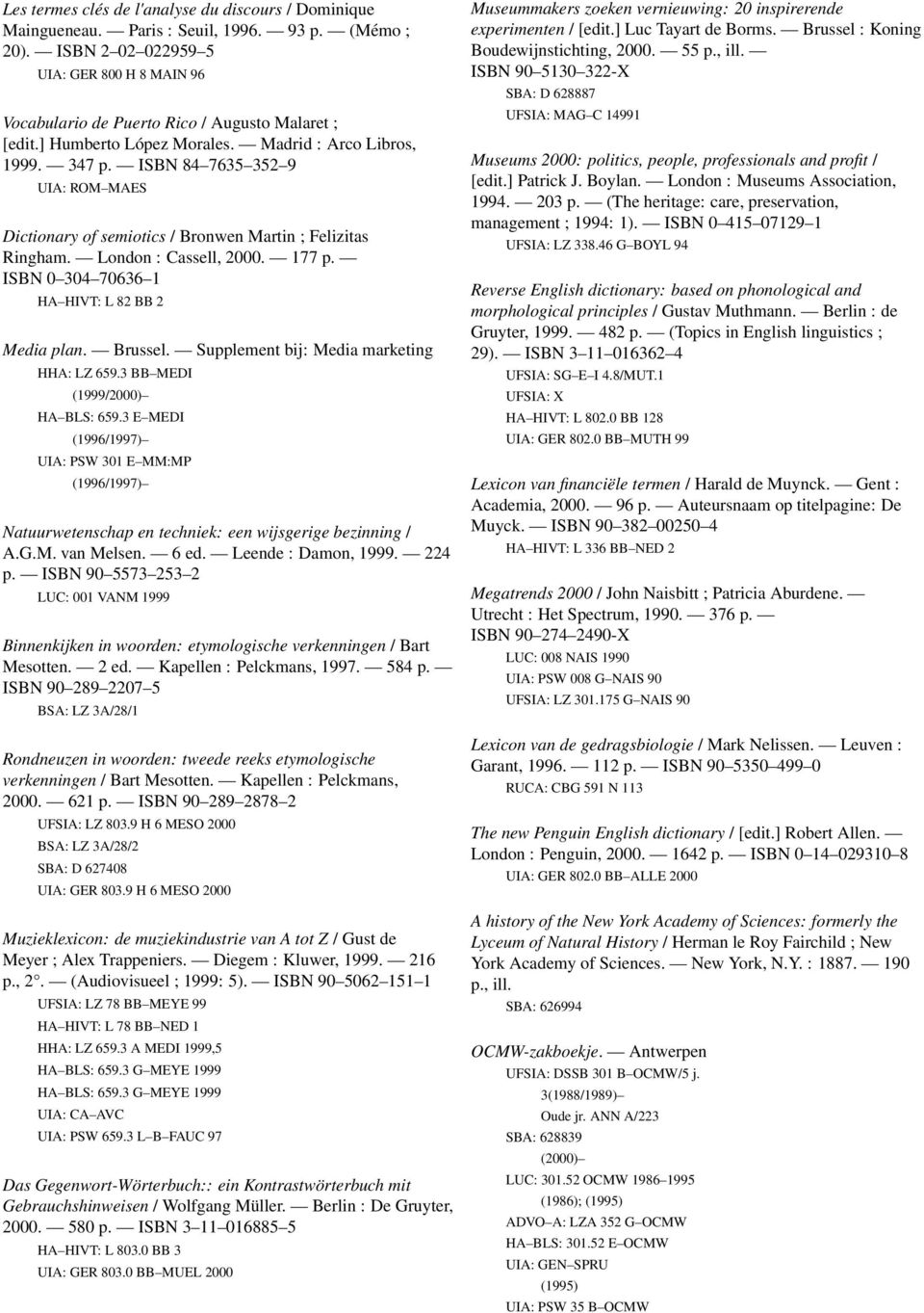 ISBN 84 7635 352 9 UIA: ROM MAES Dictionary of semiotics / Bronwen Martin ; Felizitas Ringham. London : Cassell, 2000. 177 p. ISBN 0 304 70636 1 HA HIVT: L 82 BB 2 Media plan. Brussel.