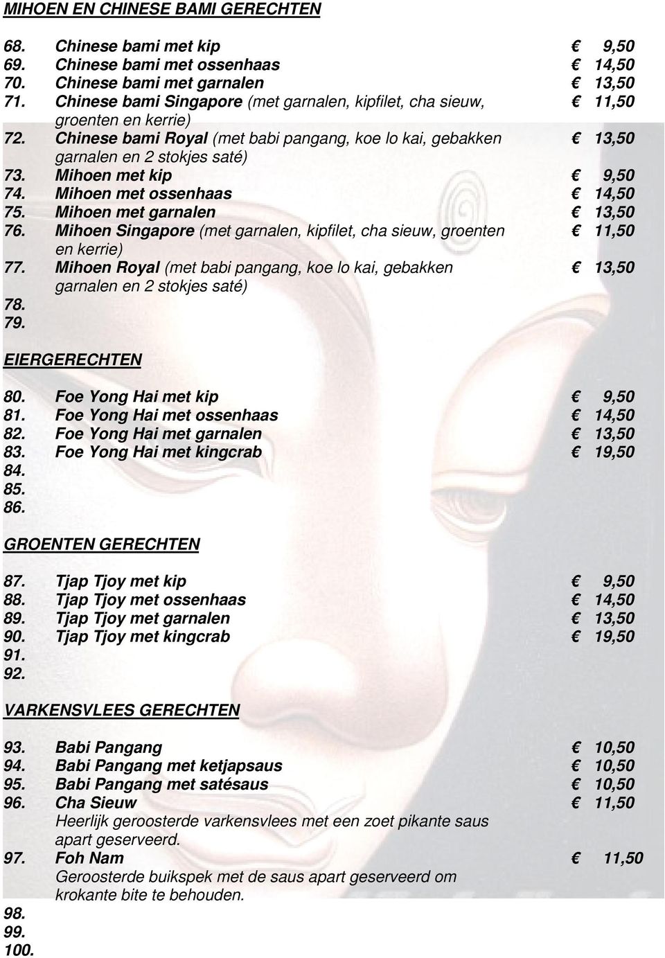 Mihoen met kip 9,50 74. Mihoen met ossenhaas 14,50 75. Mihoen met garnalen 13,50 76. Mihoen Singapore (met garnalen, kipfilet, cha sieuw, groenten 11,50 en kerrie) 77.