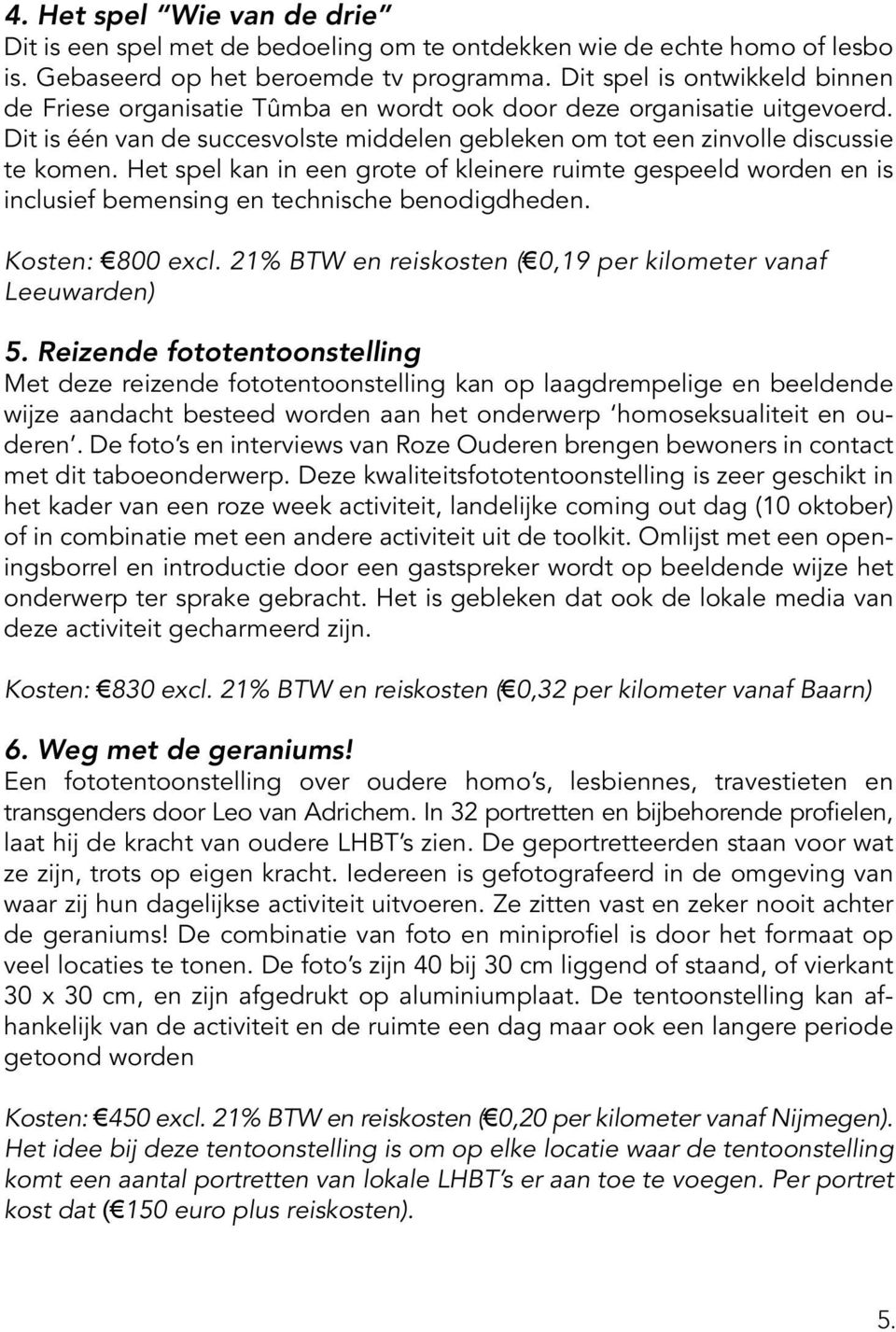 Het spel kan in een grote of kleinere ruimte gespeeld worden en is inclusief bemensing en technische benodigdheden. Kosten: 800 excl. 21% BTW en reiskosten ( 0,19 per kilometer vanaf Leeuwarden) 5.