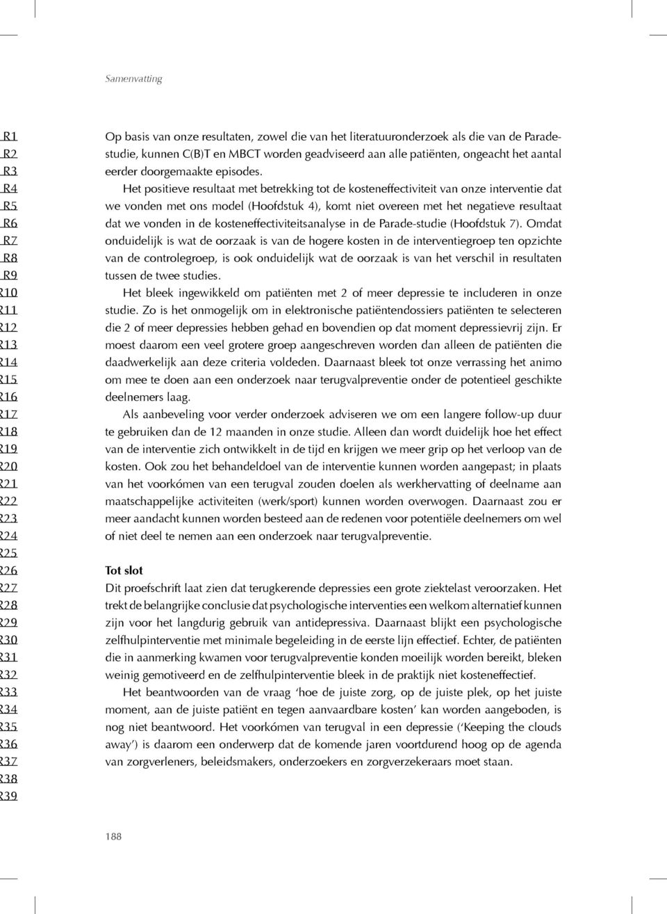 Het positieve resultaat met betrekking tot de kosteneffectiviteit van onze interventie dat we vonden met ons model (Hoofdstuk 4), komt niet overeen met het negatieve resultaat dat we vonden in de