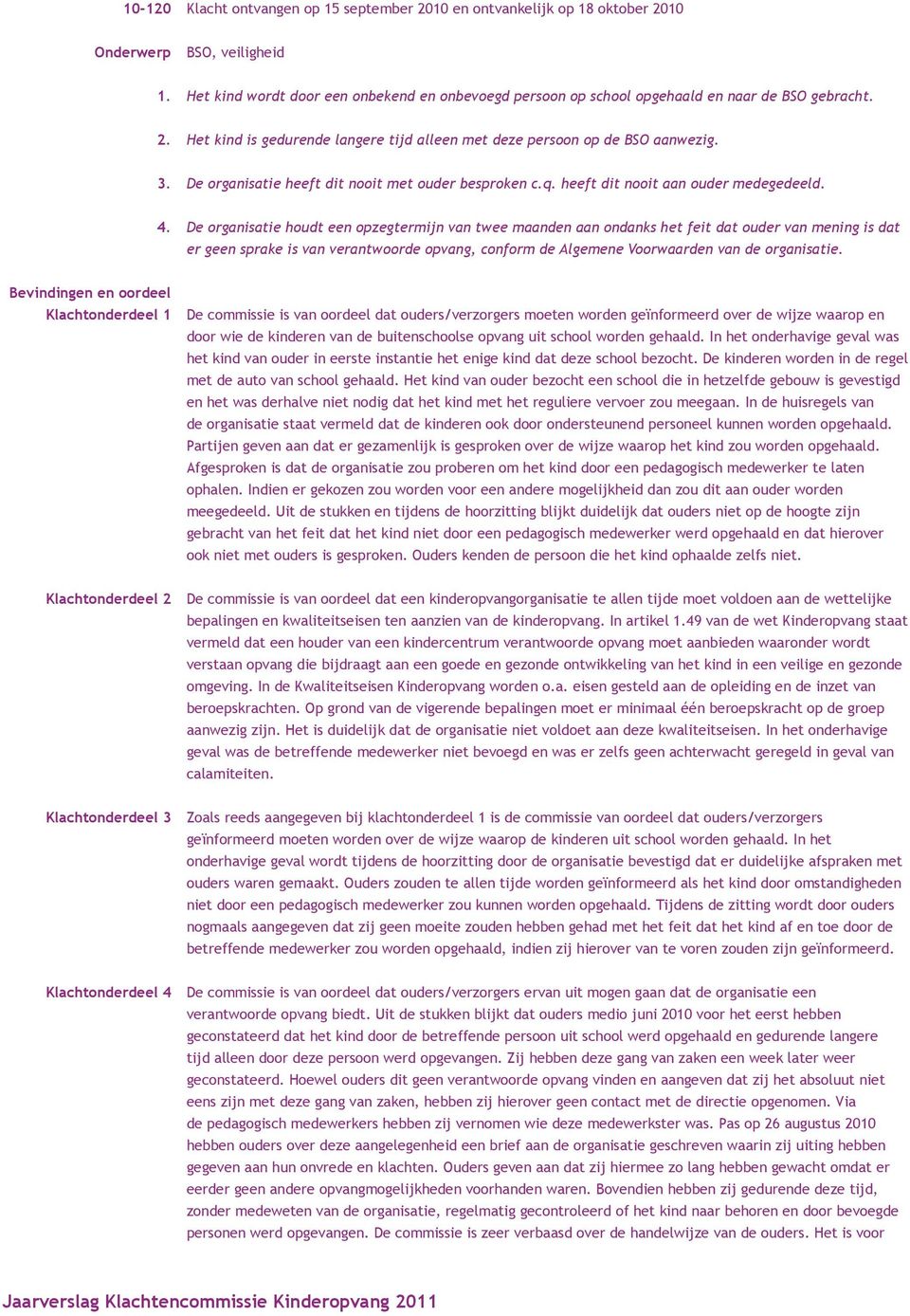 De organisatie houdt een opzegtermijn van twee maanden aan ondanks het feit dat ouder van mening is dat er geen sprake is van verantwoorde opvang, conform de Algemene Voorwaarden van de organisatie.