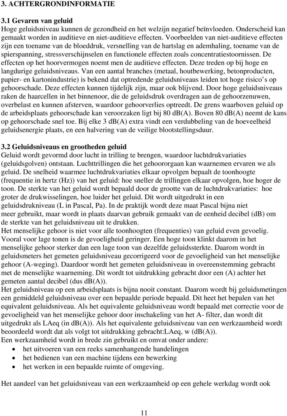 concentratiestoornissen. De effecten op het hoorvermogen noemt men de auditieve effecten. Deze treden op bij hoge en langdurige geluidsniveaus.