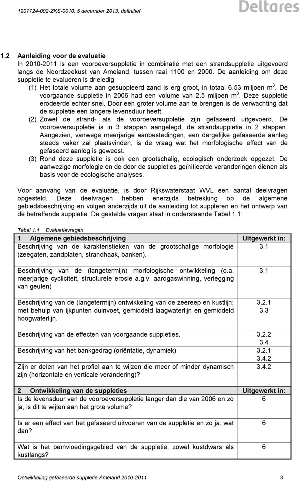 5 miljoen m 3. Deze suppletie erodeerde echter snel. Door een groter volume aan te brengen is de verwachting dat de suppletie een langere levensduur heeft.