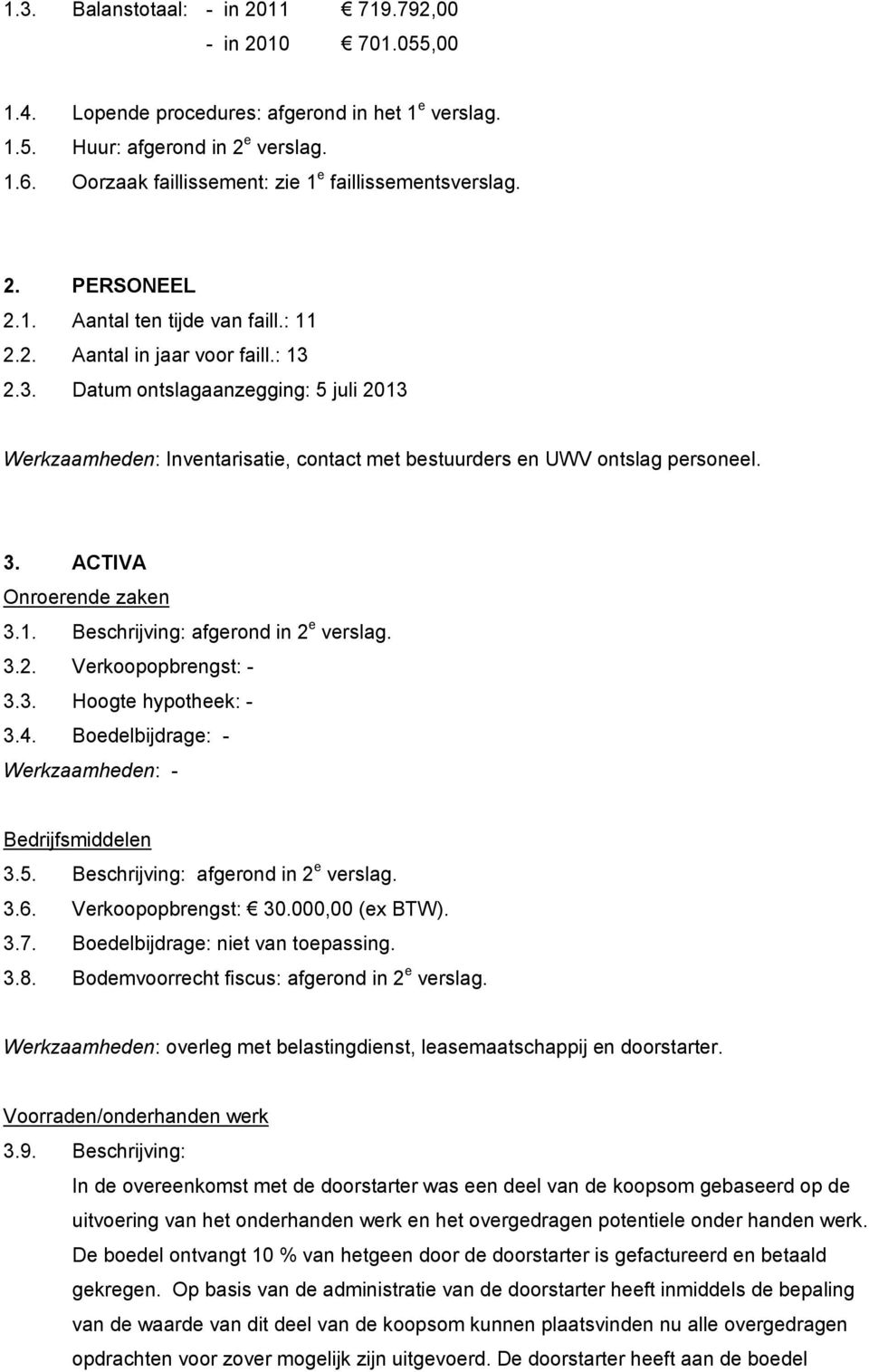 2.3. Datum ontslagaanzegging: 5 juli 2013 Werkzaamheden: Inventarisatie, contact met bestuurders en UWV ontslag personeel. 3. ACTIVA Onroerende zaken 3.1. Beschrijving: afgerond in 2 e verslag. 3.2. Verkoopopbrengst: - 3.