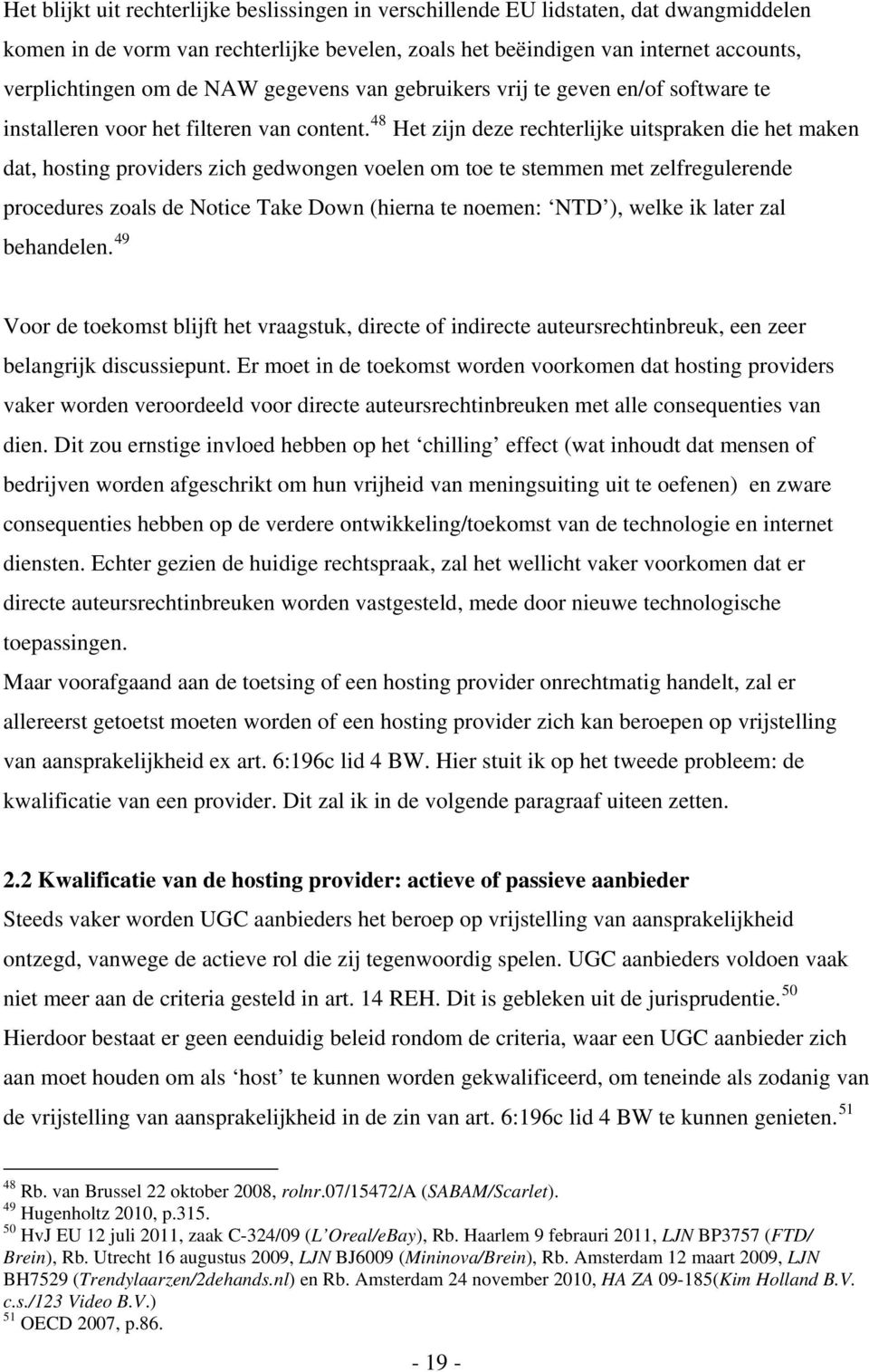 48 Het zijn deze rechterlijke uitspraken die het maken dat, hosting providers zich gedwongen voelen om toe te stemmen met zelfregulerende procedures zoals de Notice Take Down (hierna te noemen: NTD