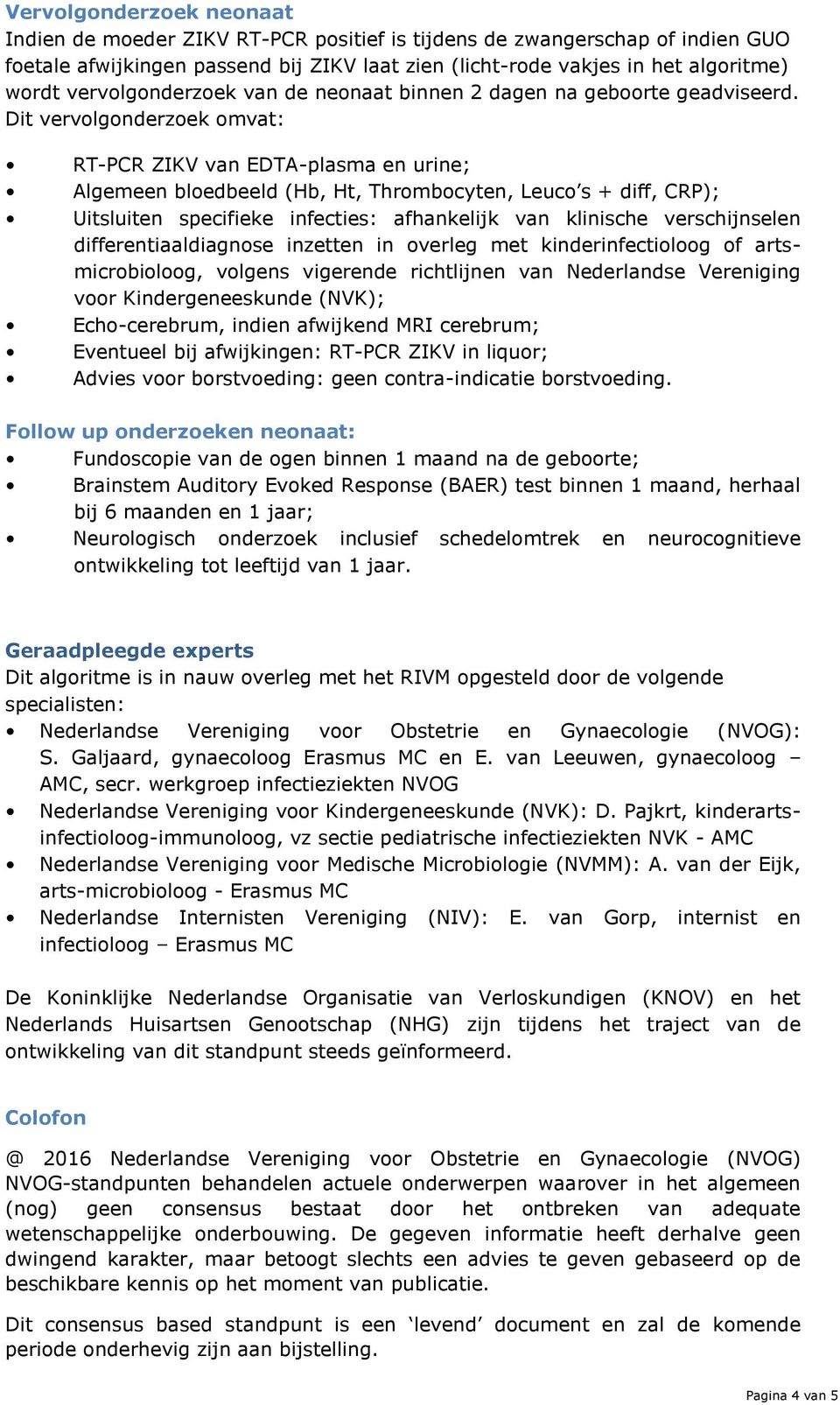 Dit vervolgonderzoek omvat: RT-PCR ZIKV van EDTA-plasma en urine; Algemeen bloedbeeld (Hb, Ht, Thrombocyten, Leuco s + diff, CRP); Uitsluiten specifieke infecties: afhankelijk van klinische