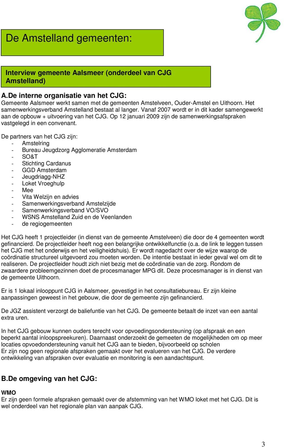 Vanaf 2007 wordt er in dit kader samengewerkt aan de opbouw + uitvoering van het CJG. Op 12 januari 2009 zijn de samenwerkingsafspraken vastgelegd in een convenant.