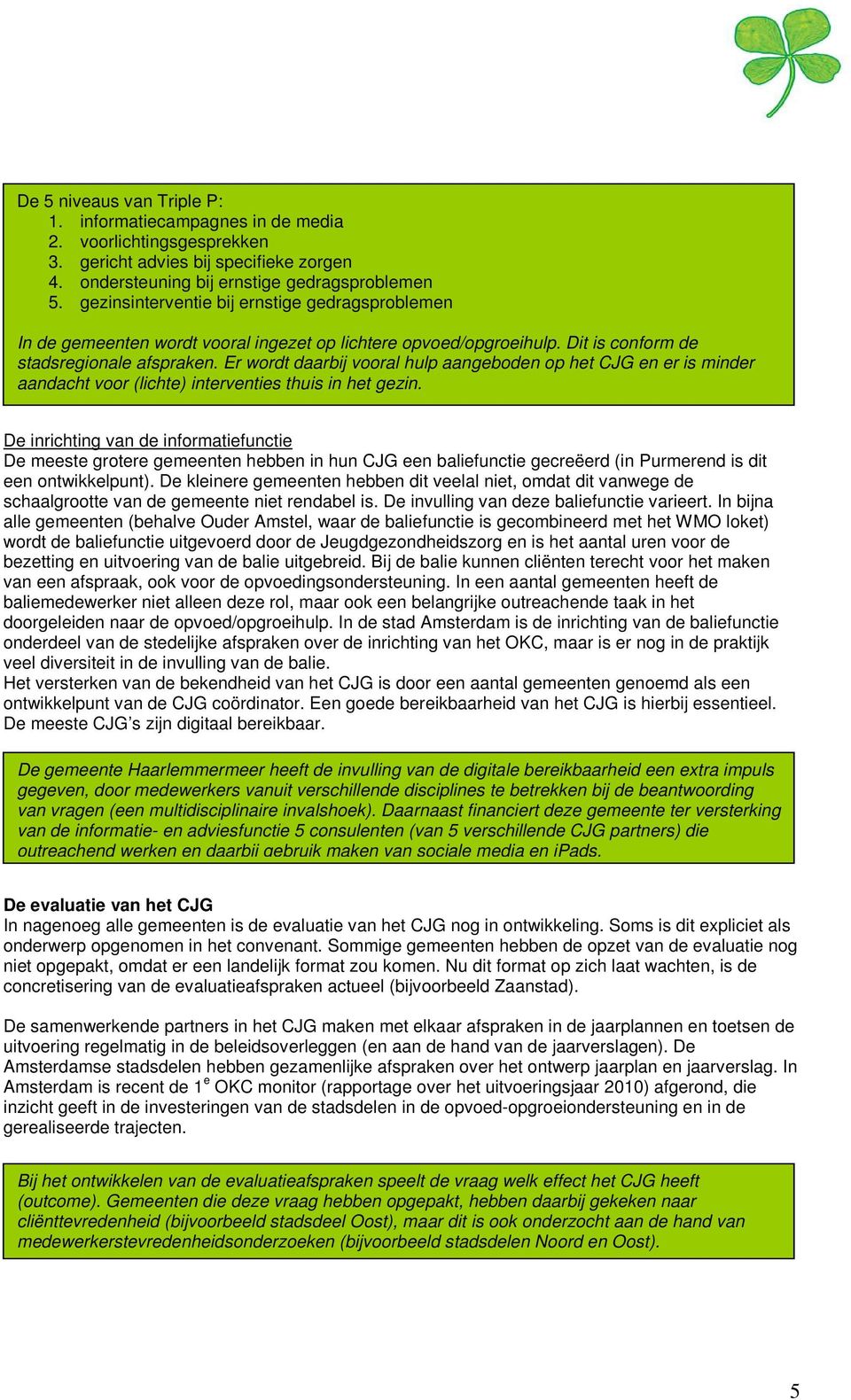 Er wordt daarbij vooral hulp aangeboden op het CJG en er is minder aandacht voor (lichte) interventies thuis in het gezin.