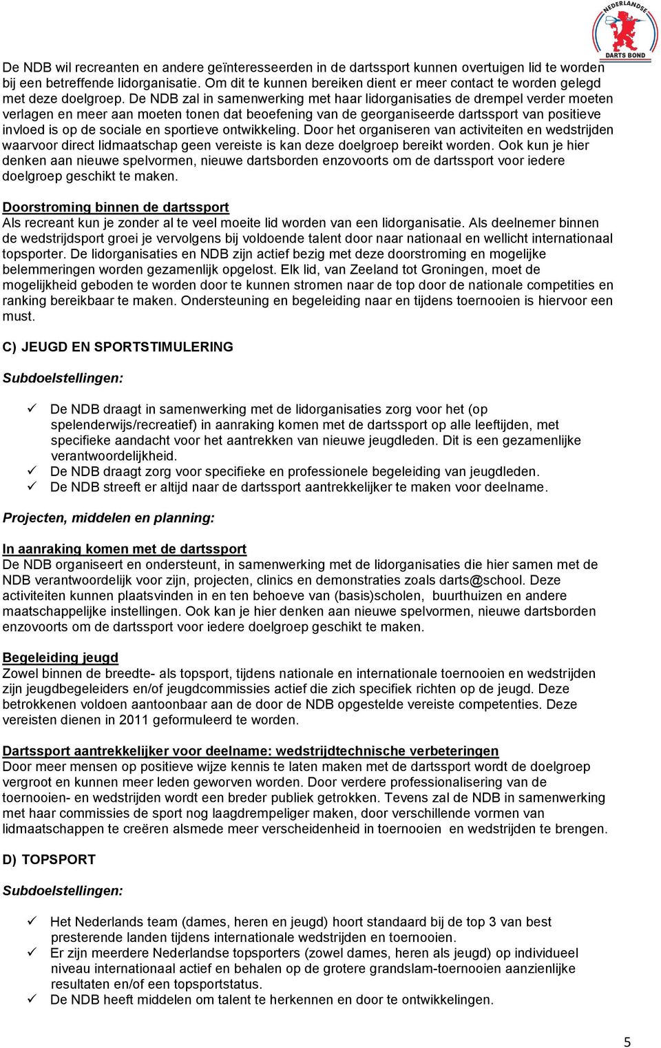 De NDB zal in samenwerking met haar lidorganisaties de drempel verder moeten verlagen en meer aan moeten tonen dat beoefening van de georganiseerde dartssport van positieve invloed is op de sociale