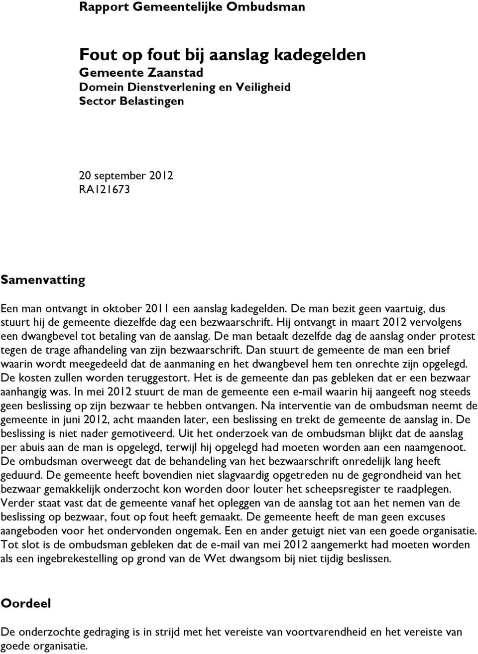 Hij ontvangt in maart 2012 vervolgens een dwangbevel tot betaling van de aanslag. De man betaalt dezelfde dag de aanslag onder protest tegen de trage afhandeling van zijn bezwaarschrift.