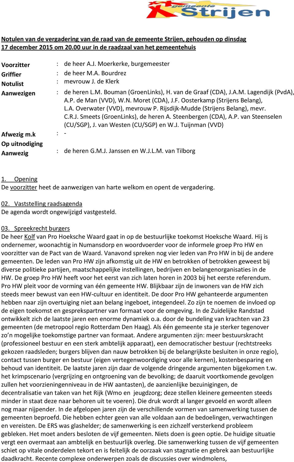 de Klerk : de heren L.M. Bouman (GroenLinks), H. van de Graaf (CDA), J.A.M. Lagendijk (PvdA), A.P. de Man (VVD), W.N. Moret (CDA), J.F. Oosterkamp (Strijens Belang), L.A. Overwater (VVD), mevrouw P.