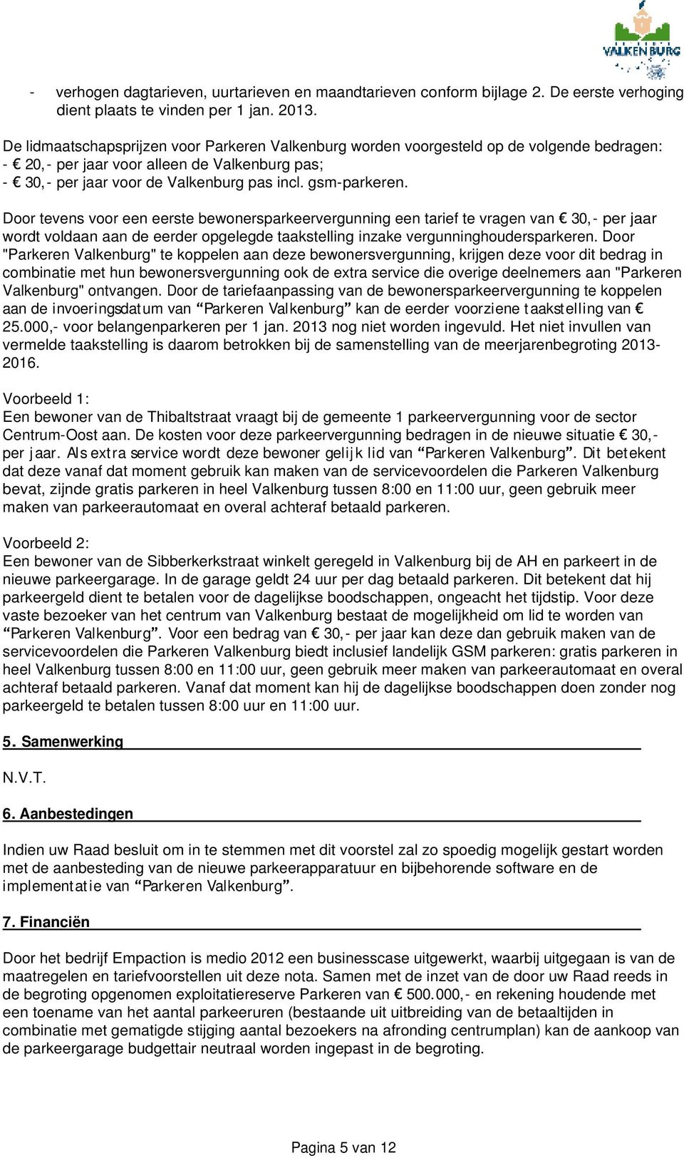 Door tevens voor een eerste bewonersparkeervergunning een tarief te vragen van 30,- per jaar wordt voldaan aan de eerder opgelegde taakstelling inzake vergunninghoudersparkeren.