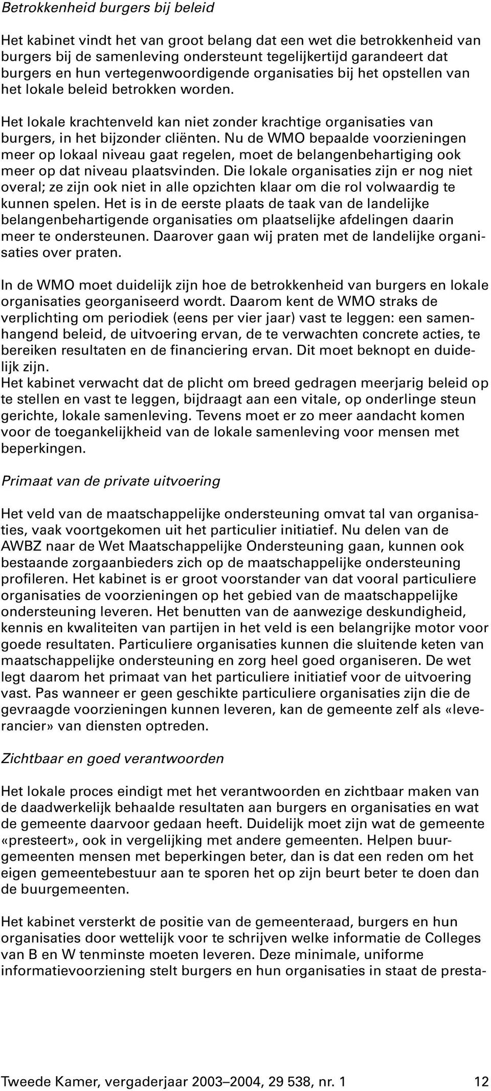 Nu de WMO bepaalde voorzieningen meer op lokaal niveau gaat regelen, moet de belangenbehartiging ook meer op dat niveau plaatsvinden.