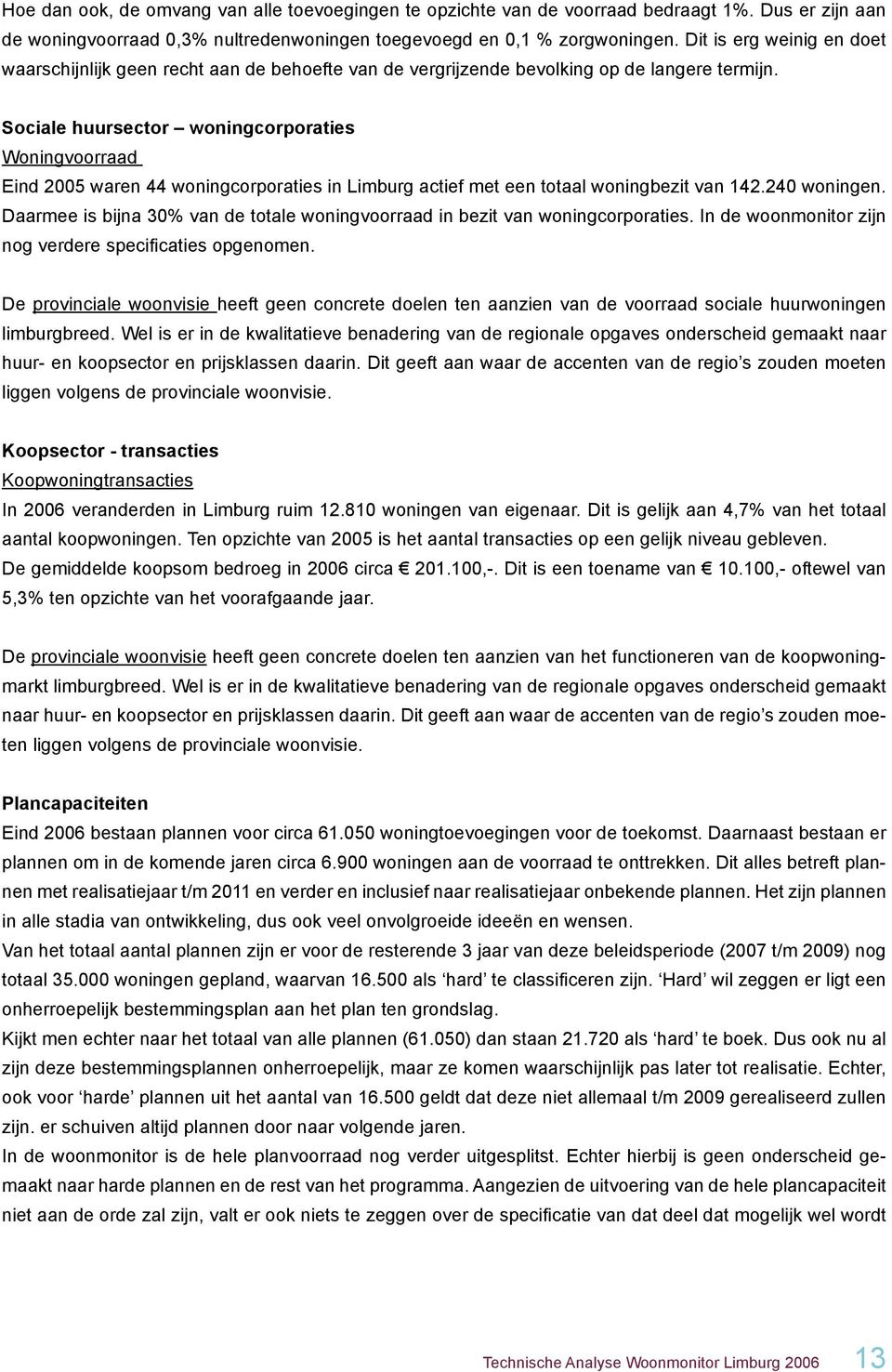 Sociale huursector woningcorporaties Woningvoorraad Eind 2005 waren 44 woningcorporaties in Limburg actief met een totaal woningbezit van 142.240 woningen.
