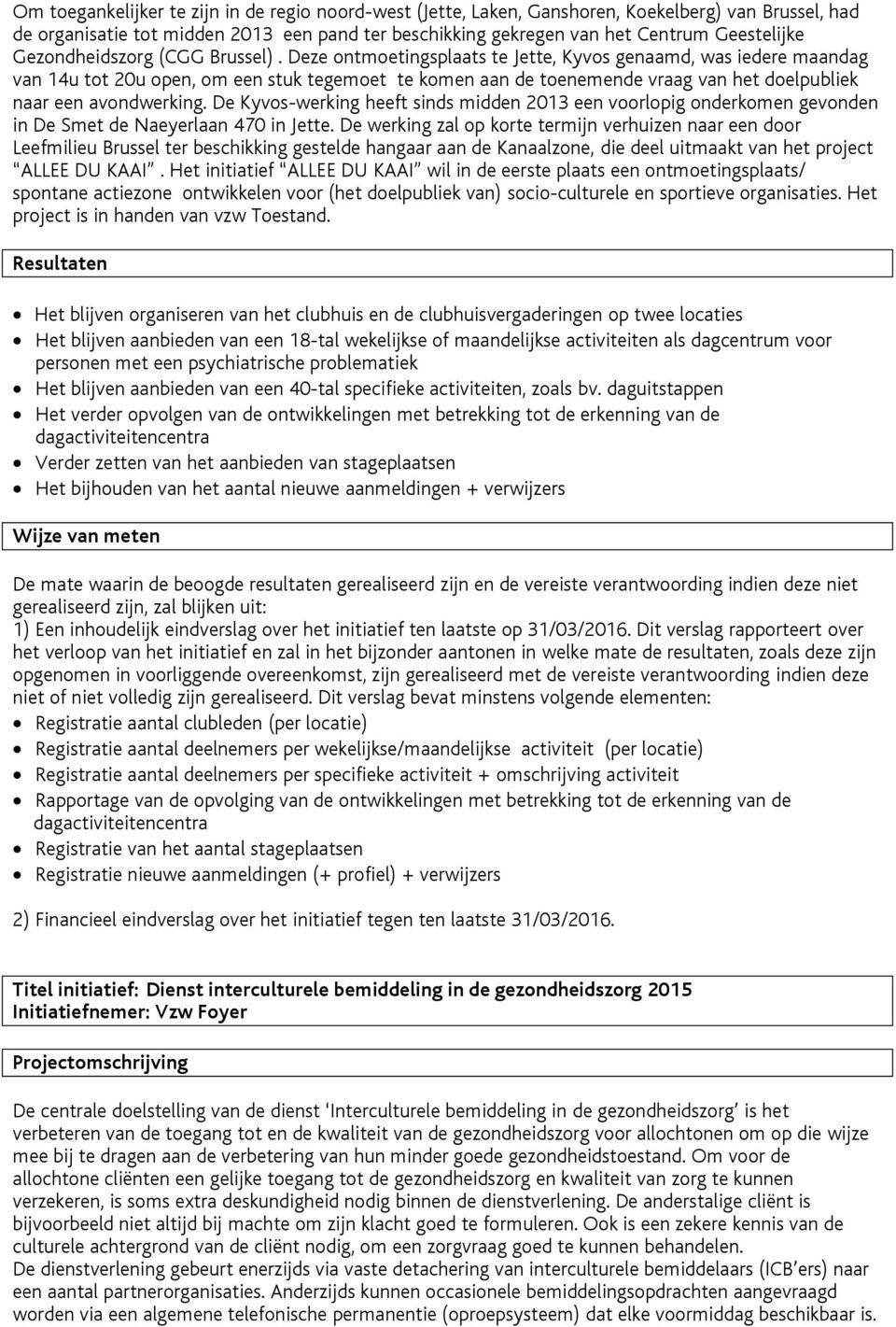 Deze ontmoetingsplaats te Jette, Kyvos genaamd, was iedere maandag van 14u tot 20u open, om een stuk tegemoet te komen aan de toenemende vraag van het doelpubliek naar een avondwerking.