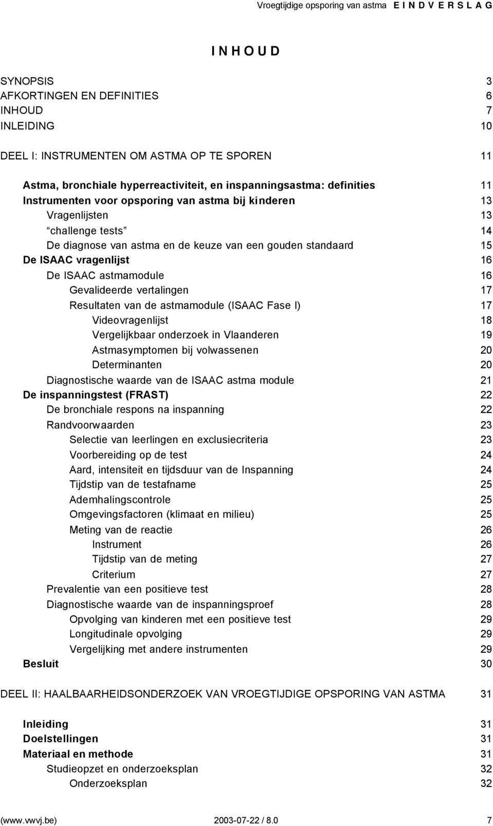 Gevalideerde vertalingen 17 Resultaten van de astmamodule (ISAAC Fase I) 17 Videovragenlijst 18 Vergelijkbaar onderzoek in Vlaanderen 19 Astmasymptomen bij volwassenen 20 Determinanten 20