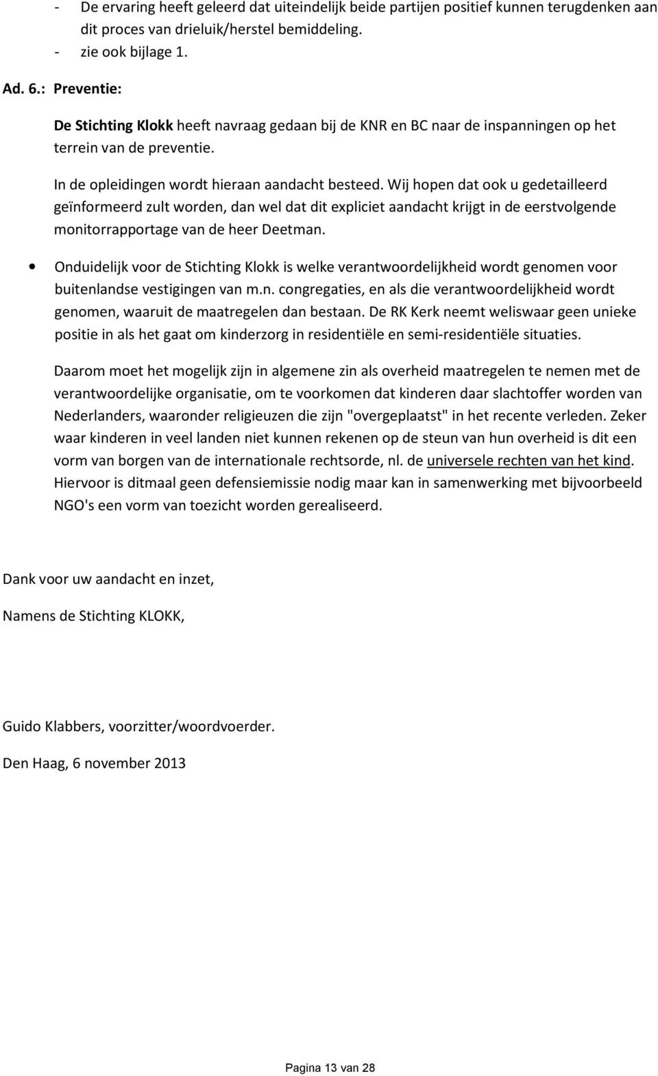 Wij hopen dat ook u gedetailleerd geïnformeerd zult worden, dan wel dat dit expliciet aandacht krijgt in de eerstvolgende monitorrapportage van de heer Deetman.