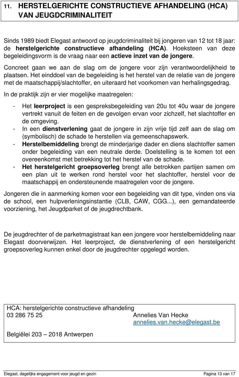 Het einddoel van de begeleiding is het herstel van de relatie van de jongere met de maatschappij/slachtoffer, en uiteraard het voorkomen van herhalingsgedrag.