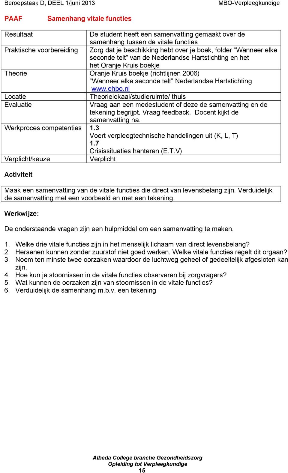 ehbo.nl Locatie Evaluatie Theorielokaal/studieruimte/ thuis Vraag aan een medestudent of deze de samenvatting en de tekening begrijpt. Vraag feedback. Docent kijkt de samenvatting na.