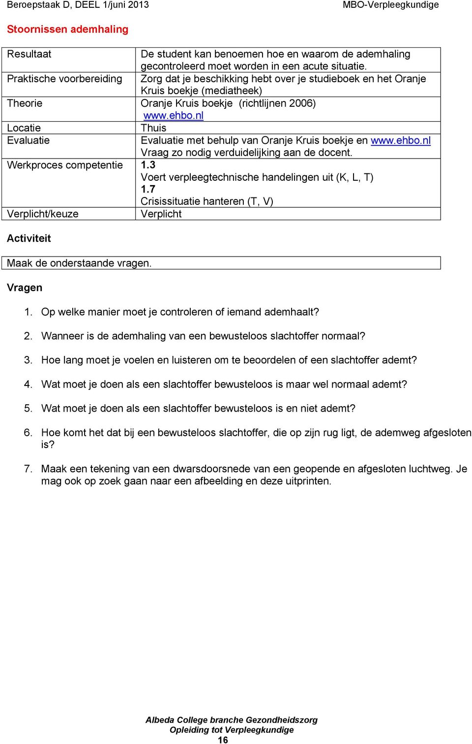 nl Locatie Thuis Evaluatie Evaluatie met behulp van Oranje Kruis boekje en www.ehbo.nl Vraag zo nodig verduidelijking aan de docent. Werkproces competentie 1.