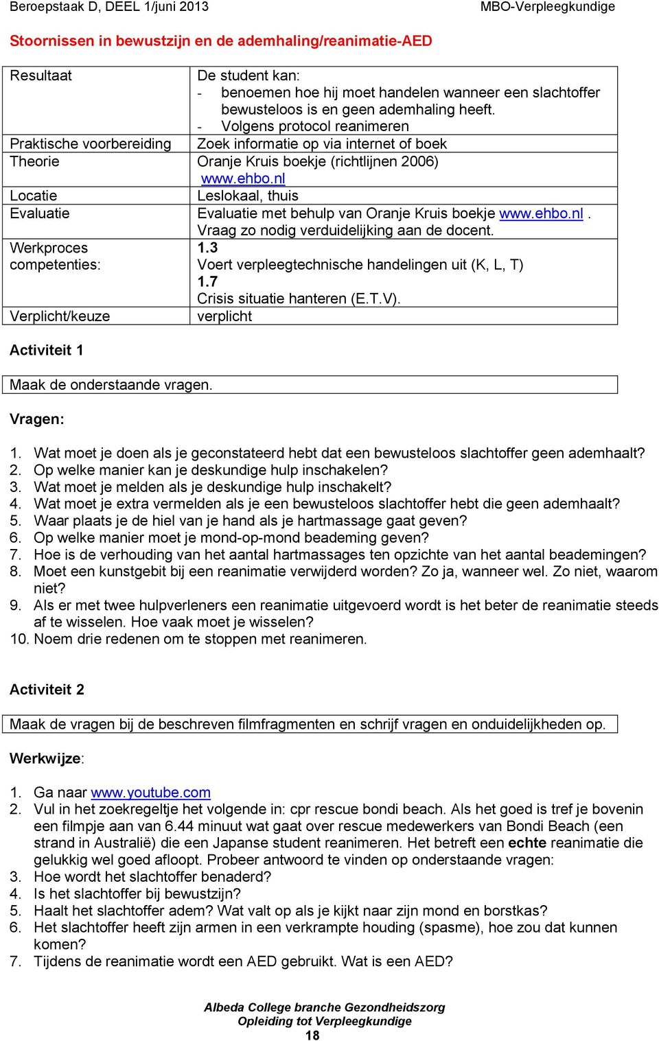 nl Locatie Leslokaal, thuis Evaluatie Evaluatie met behulp van Oranje Kruis boekje www.ehbo.nl. Werkproces competenties: Verplicht/keuze Activiteit 1 Maak de onderstaande vragen.