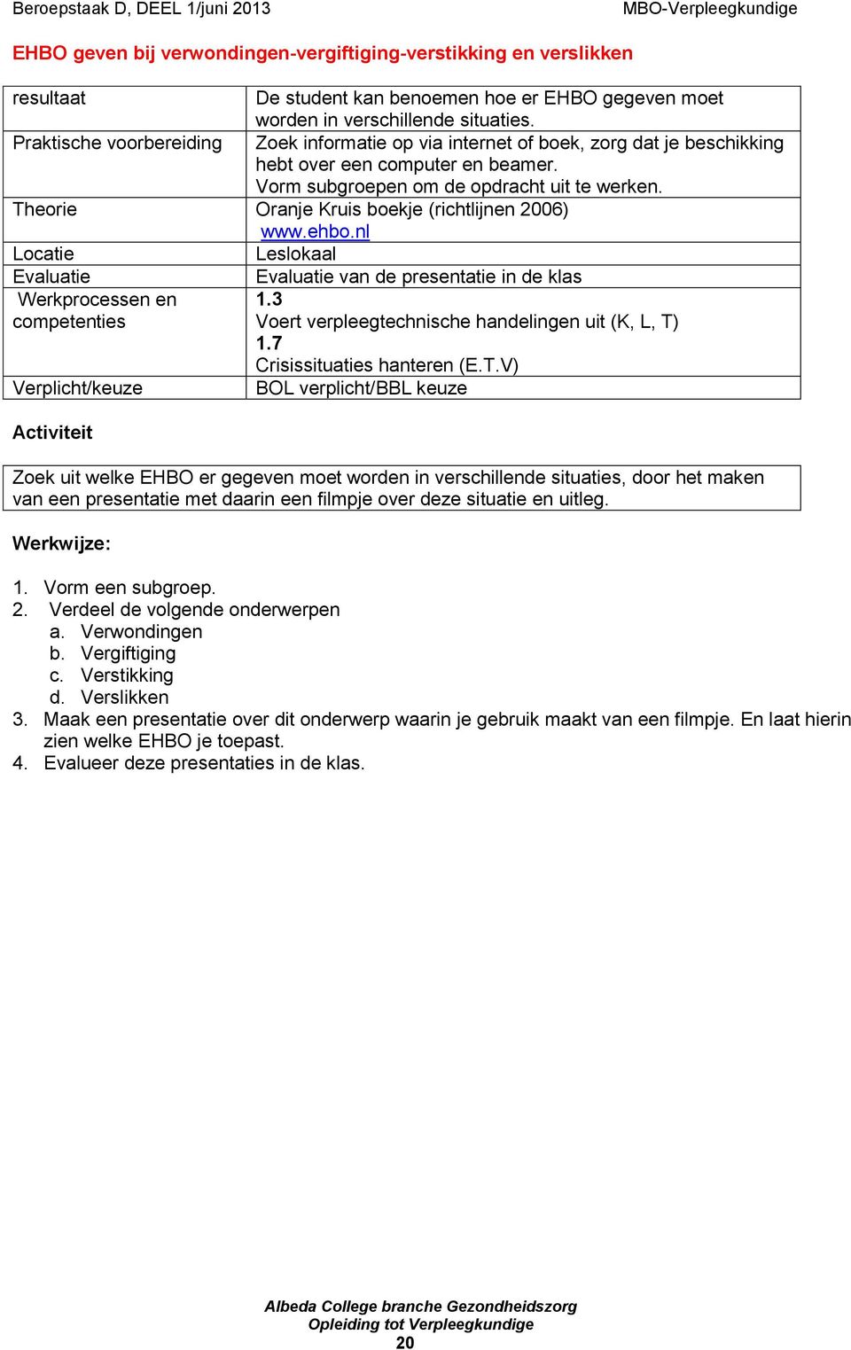 Theorie Oranje Kruis boekje (richtlijnen 2006) www.ehbo.nl Locatie Leslokaal Evaluatie Evaluatie van de presentatie in de klas Werkprocessen en 1.