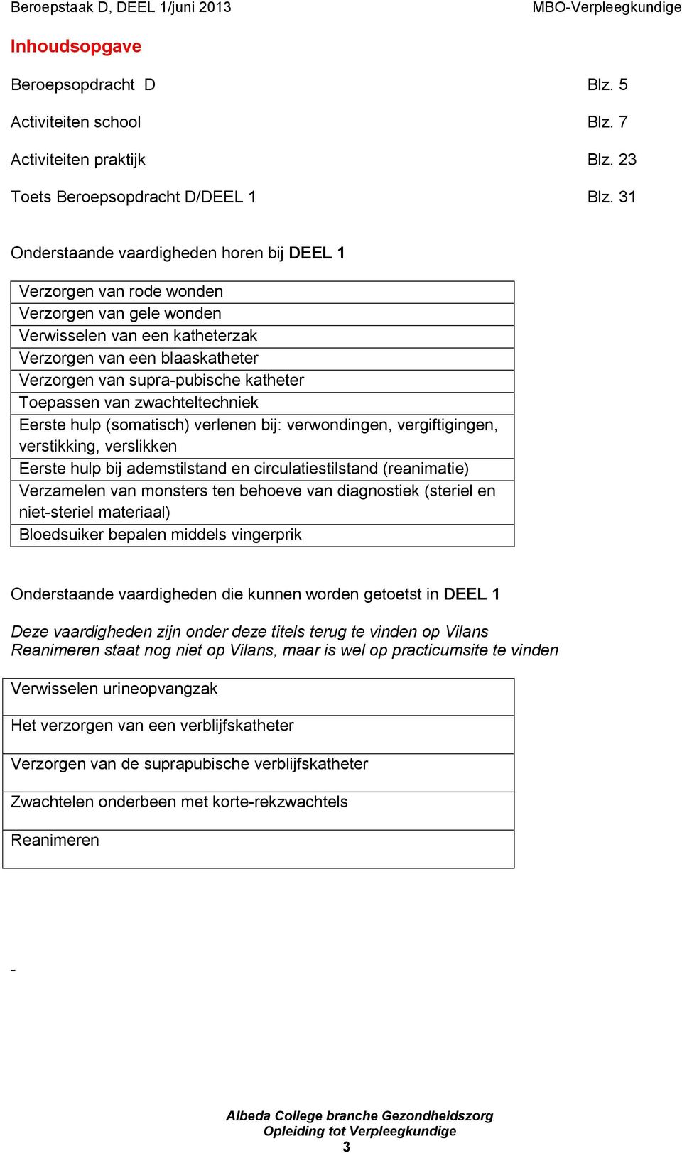 Toepassen van zwachteltechniek Eerste hulp (somatisch) verlenen bij: verwondingen, vergiftigingen, verstikking, verslikken Eerste hulp bij ademstilstand en circulatiestilstand (reanimatie) Verzamelen