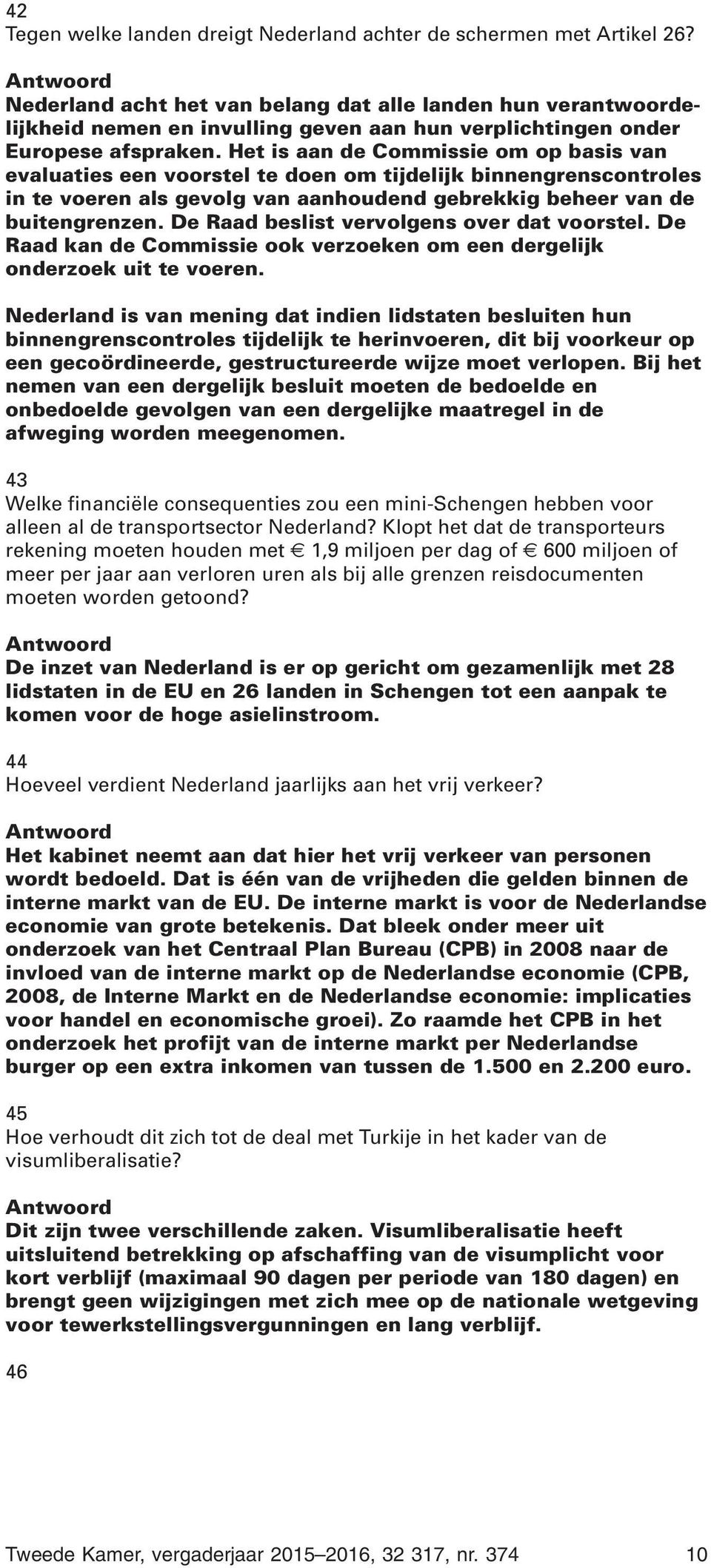 Het is aan de Commissie om op basis van evaluaties een voorstel te doen om tijdelijk binnengrenscontroles in te voeren als gevolg van aanhoudend gebrekkig beheer van de buitengrenzen.