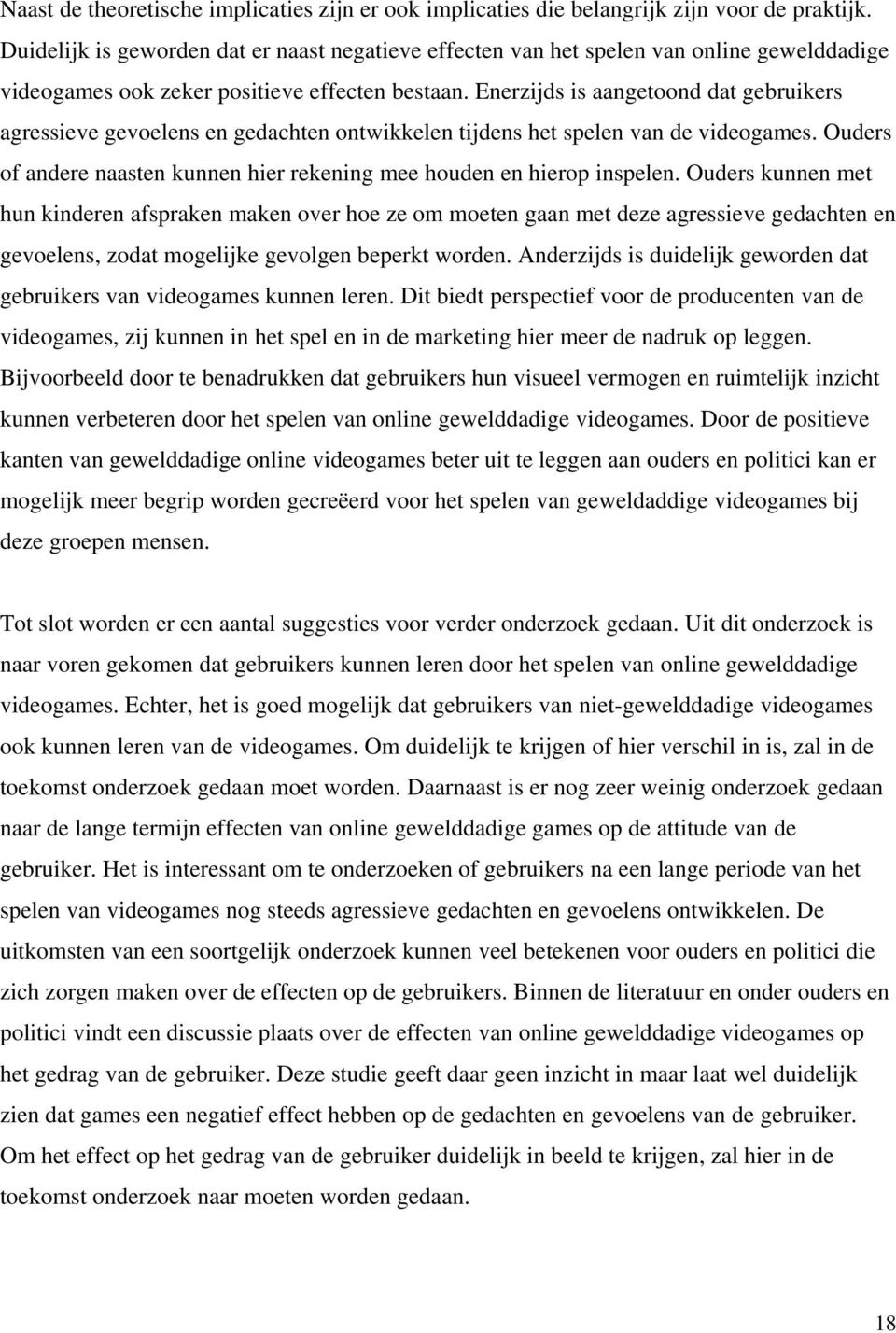 Enerzijds is aangetoond dat gebruikers agressieve gevoelens en gedachten ontwikkelen tijdens het spelen van de videogames. Ouders of andere naasten kunnen hier rekening mee houden en hierop inspelen.