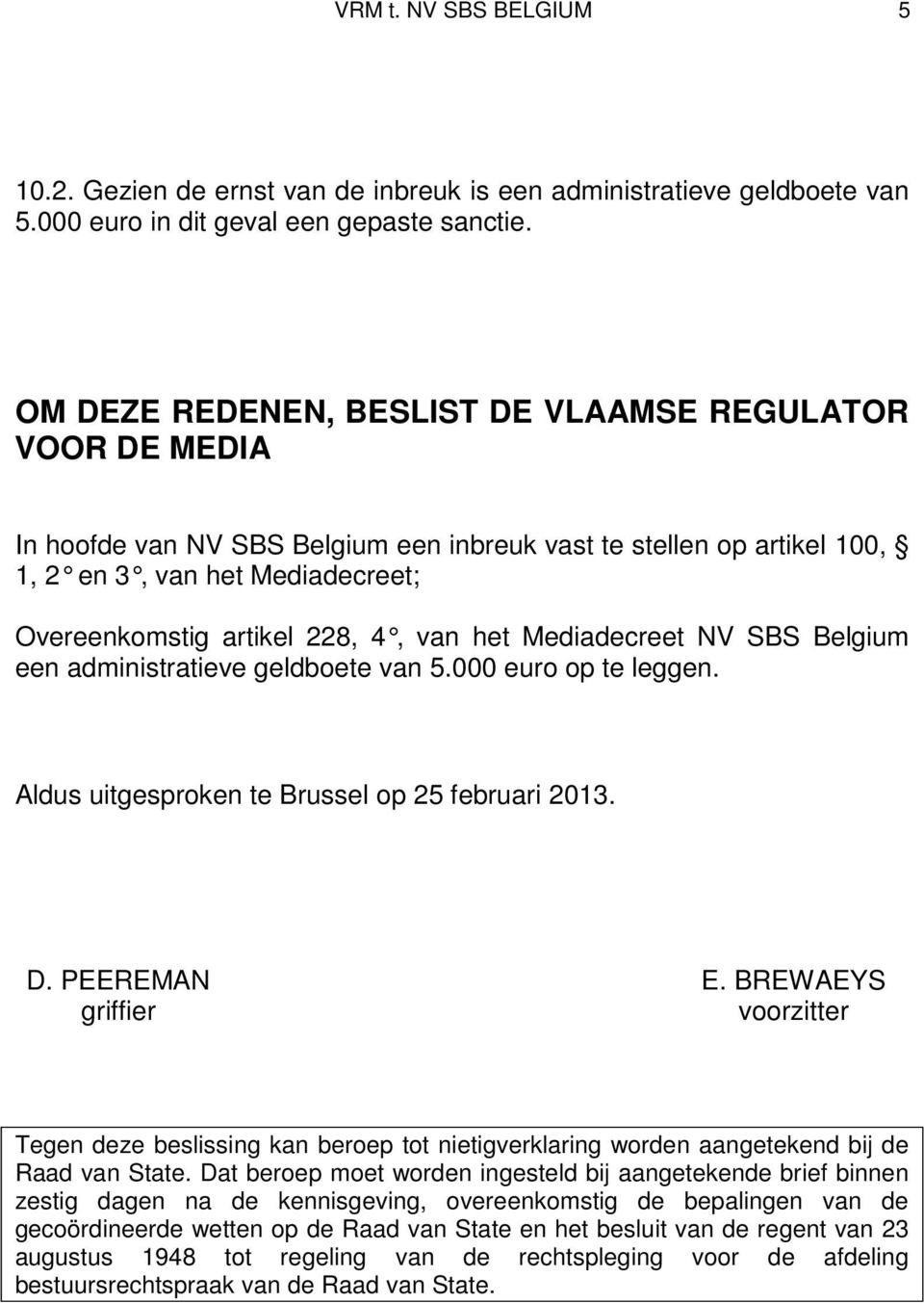 van het Mediadecreet NV SBS Belgium een administratieve geldboete van 5.000 euro op te leggen. Aldus uitgesproken te Brussel op 25 februari 2013. D. PEEREMAN E.