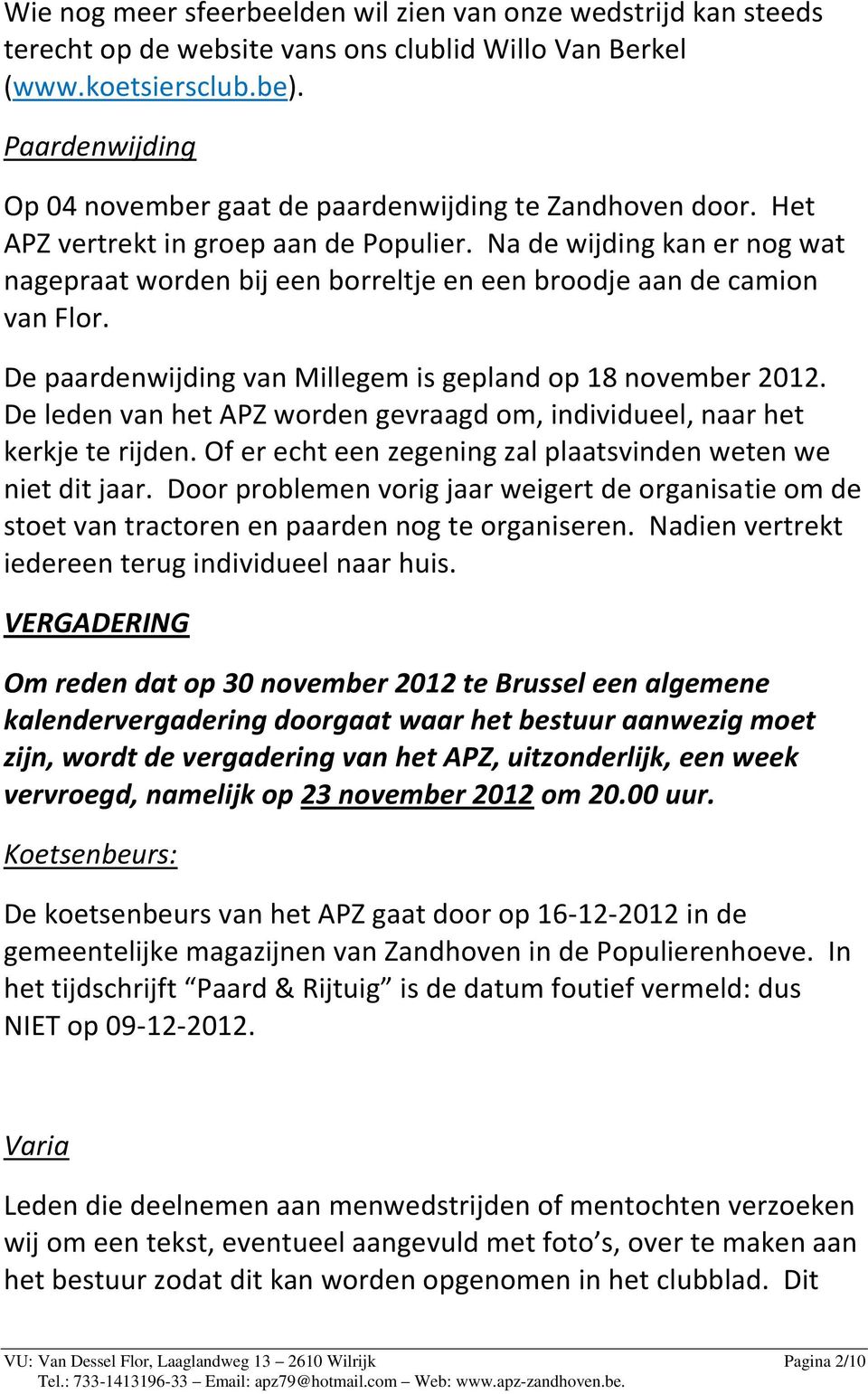 Na de wijding kan er nog wat nagepraat worden bij een borreltje en een broodje aan de camion van Flor. De paardenwijding van Millegem is gepland op 18 november 2012.