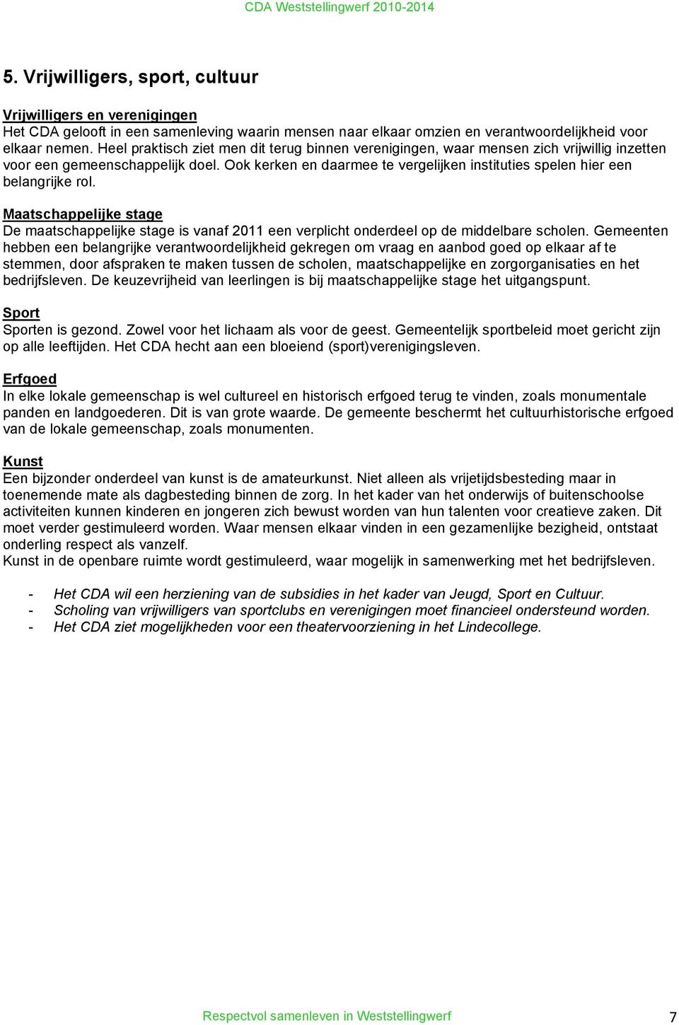 Ook kerken en daarmee te vergelijken instituties spelen hier een belangrijke rol. Maatschappelijke stage De maatschappelijke stage is vanaf 2011 een verplicht onderdeel op de middelbare scholen.