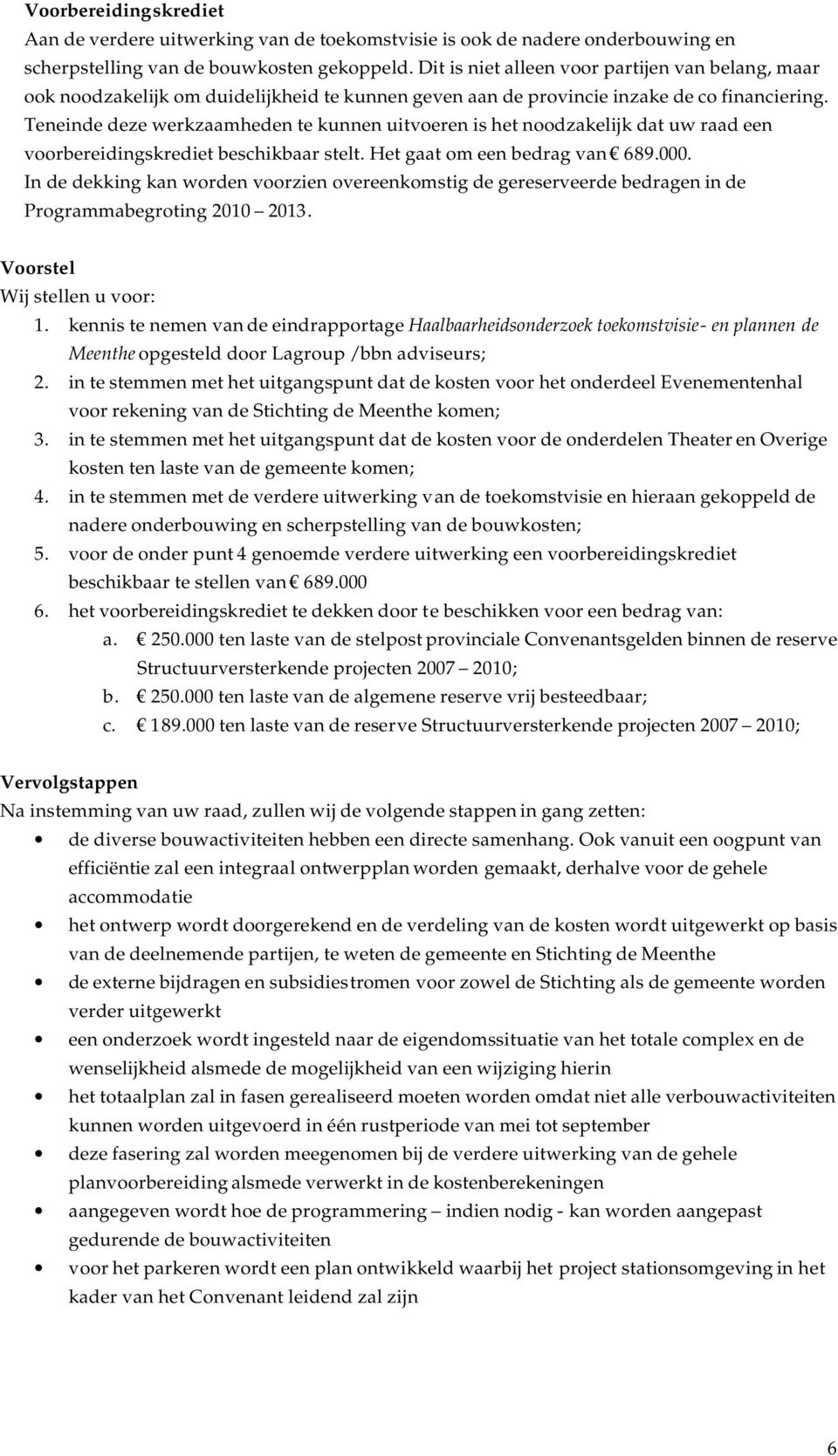 Teneinde deze werkzaamheden te kunnen uitvoeren is het noodzakelijk dat uw raad een voorbereidingskrediet beschikbaar stelt. Het gaat om een bedrag van 689.000.