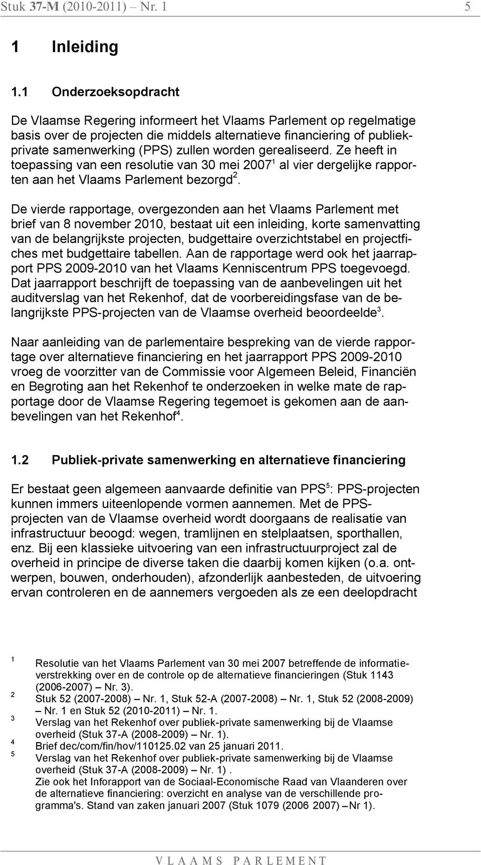 worden gerealiseerd. Ze heeft in toepassing van een resolutie van 30 mei 2007 1 al vier dergelijke rapporten aan het Vlaams Parlement bezorgd 2.
