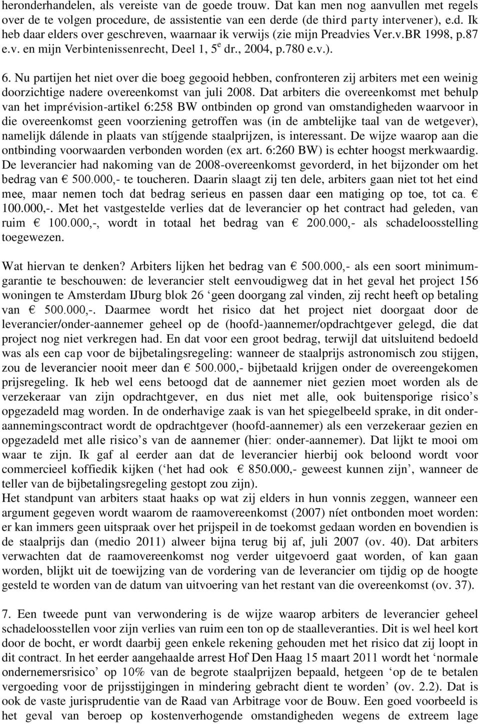 Nu partijen het niet over die boeg gegooid hebben, confronteren zij arbiters met een weinig doorzichtige nadere overeenkomst van juli 2008.