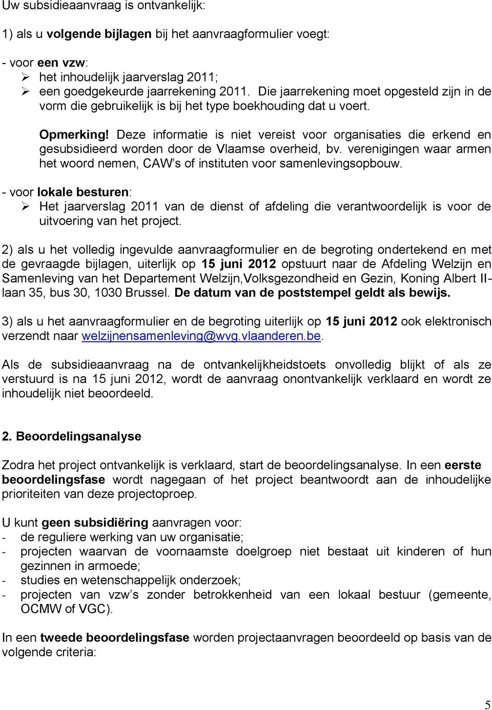 Deze informatie is niet vereist voor organisaties die erkend en gesubsidieerd worden door de Vlaamse overheid, bv. verenigingen waar armen het woord nemen, CAW s of instituten voor samenlevingsopbouw.