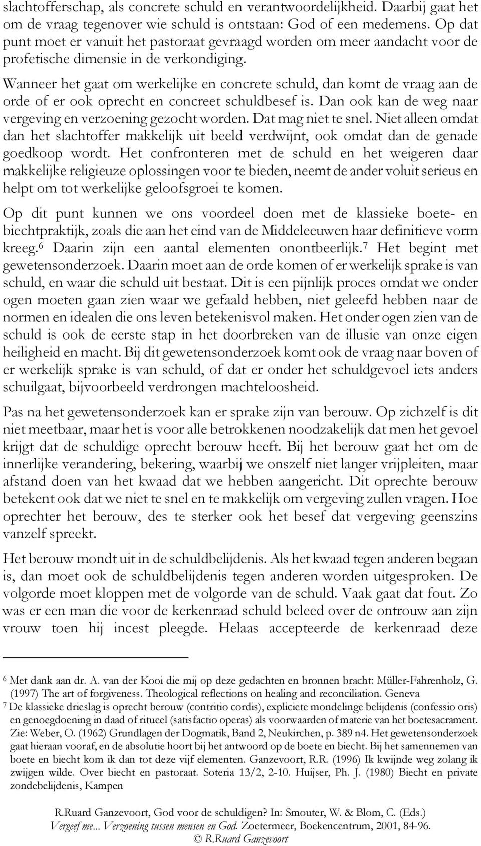 Wanneer het gaat om werkelijke en concrete schuld, dan komt de vraag aan de orde of er ook oprecht en concreet schuldbesef is. Dan ook kan de weg naar vergeving en verzoening gezocht worden.